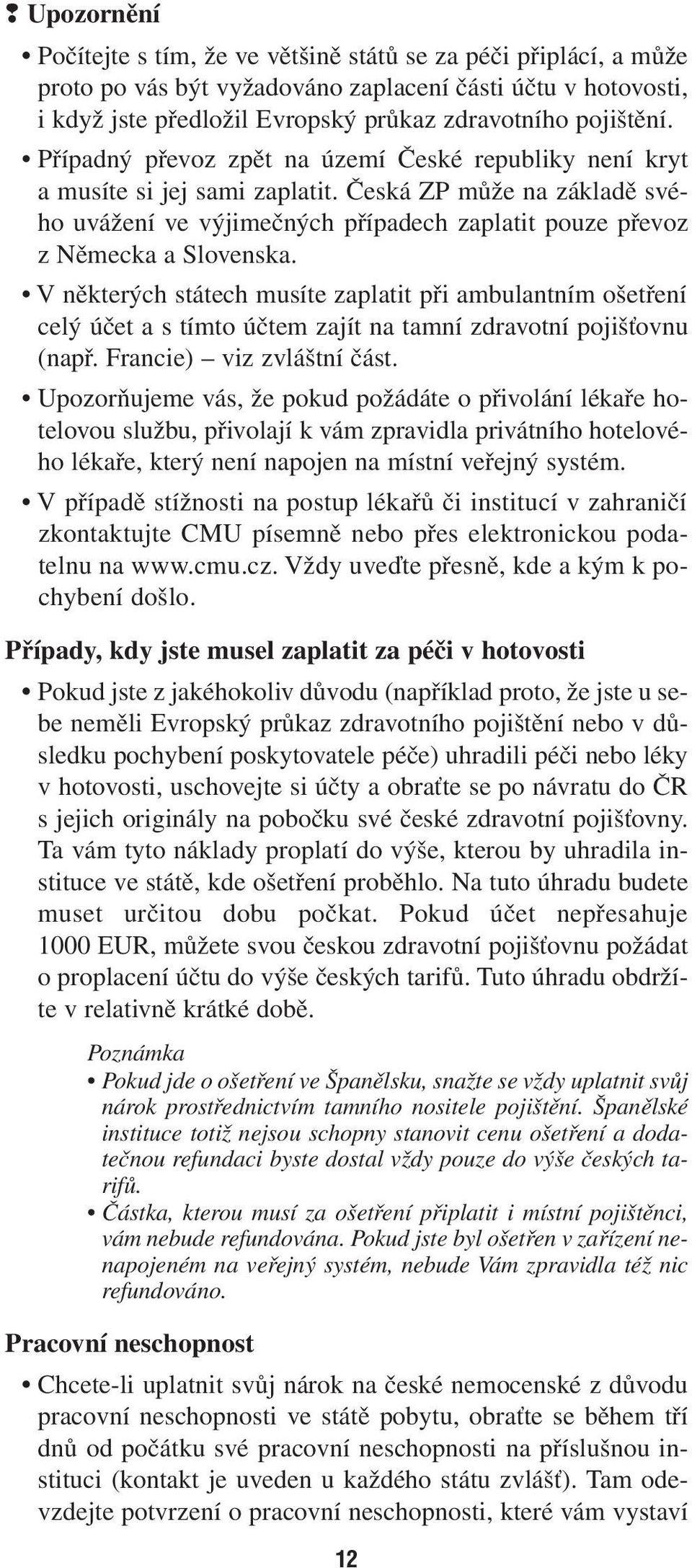 V některých státech musíte zaplatit při ambulantním ošetření celý účet a s tímto účtem zajít na tamní zdravotní pojišťovnu (např. Francie) viz zvláštní část.