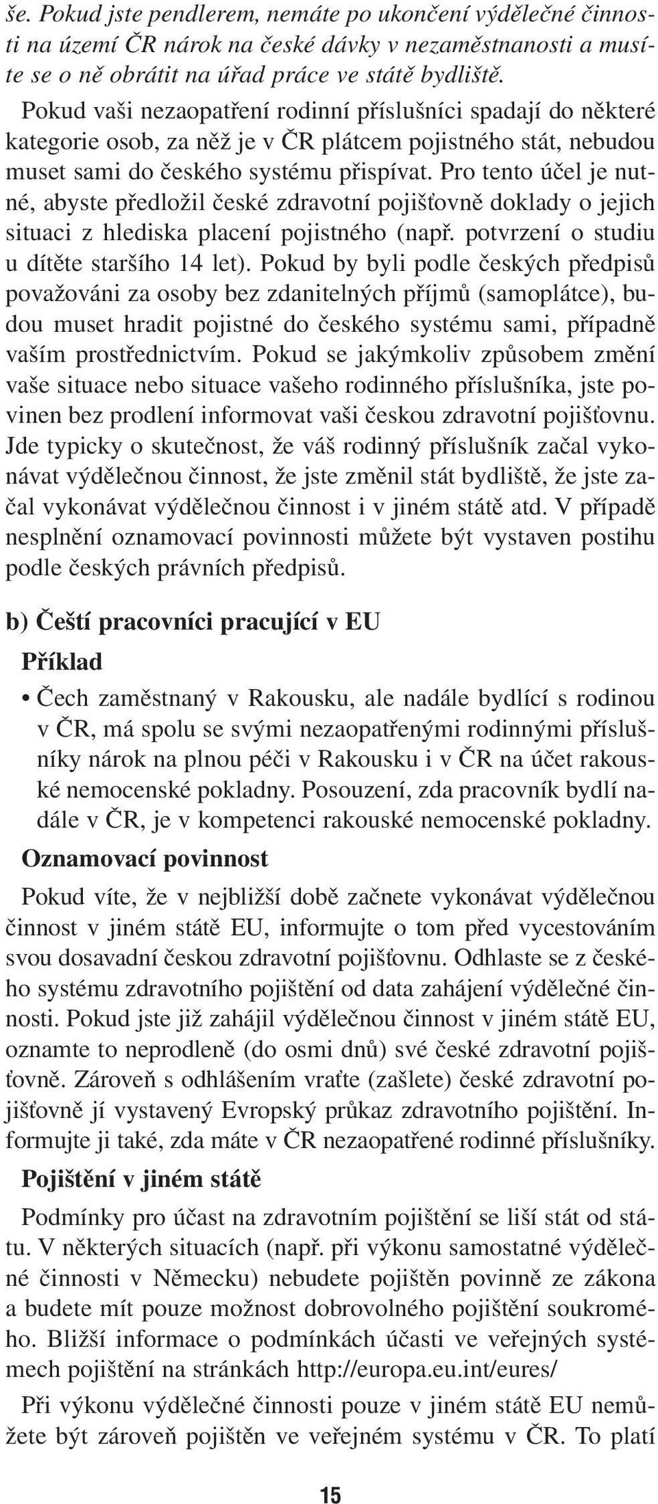 Pro tento účel je nutné, abyste předložil české zdravotní pojišťovně doklady o jejich situaci z hlediska placení pojistného (např. potvrzení o studiu u dítěte staršího 14 let).