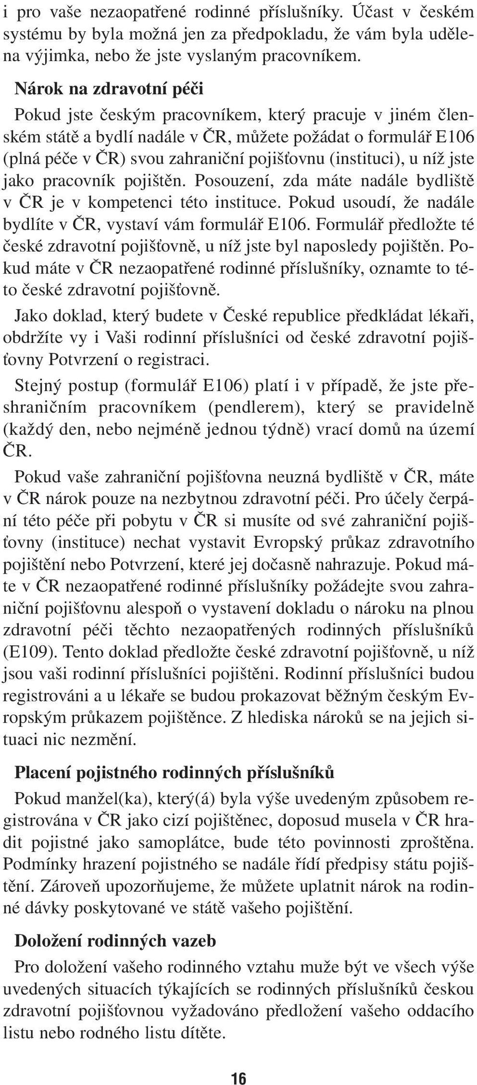 (instituci), u níž jste jako pracovník pojištěn. Posouzení, zda máte nadále bydliště v ČR je v kompetenci této instituce. Pokud usoudí, že nadále bydlíte v ČR, vystaví vám formulář E106.