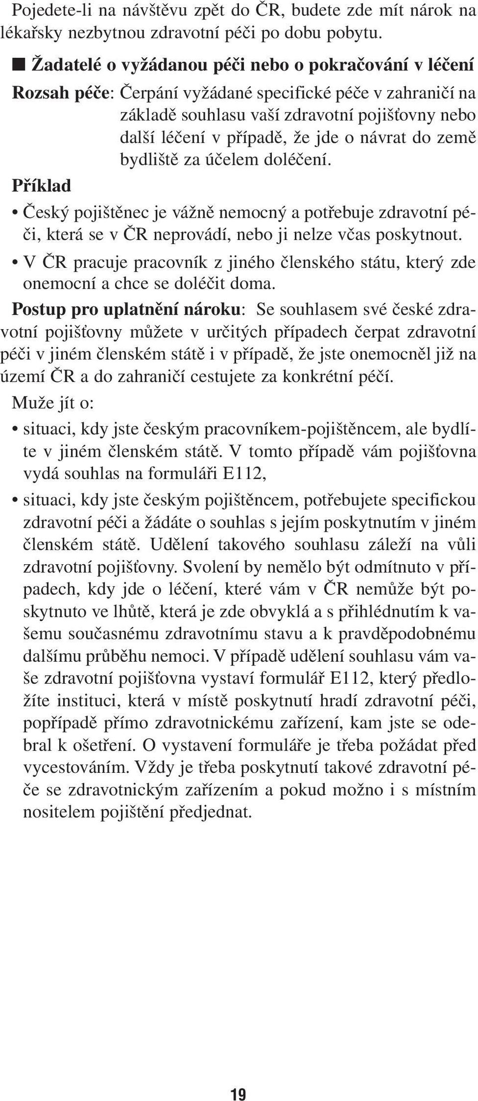 návrat do země bydliště za účelem doléčení. Příklad Český pojištěnec je vážně nemocný a potřebuje zdravotní péči, která se v ČR neprovádí, nebo ji nelze včas poskytnout.