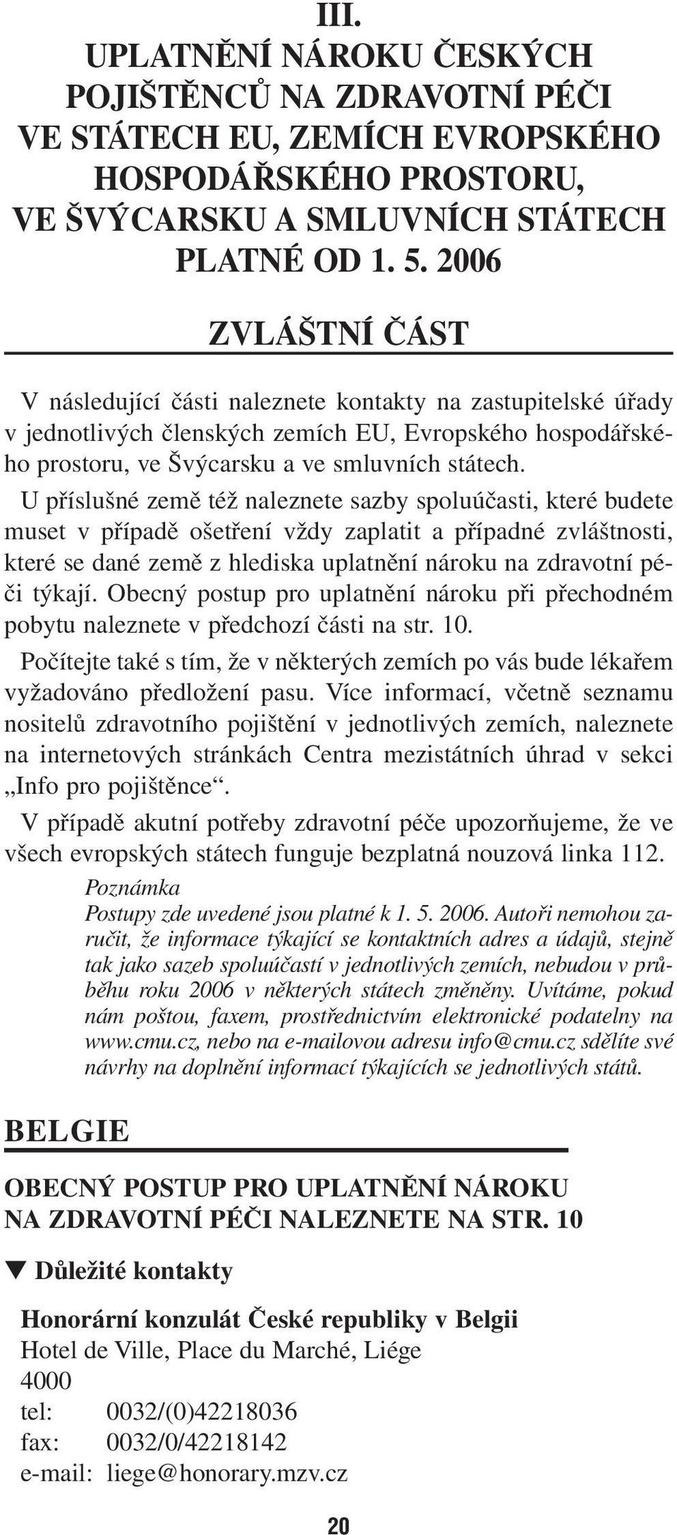 U příslušné země též naleznete sazby spoluúčasti, které budete muset v případě ošetření vždy zaplatit a případné zvláštnosti, které se dané země z hlediska uplatnění nároku na zdravotní péči týkají.