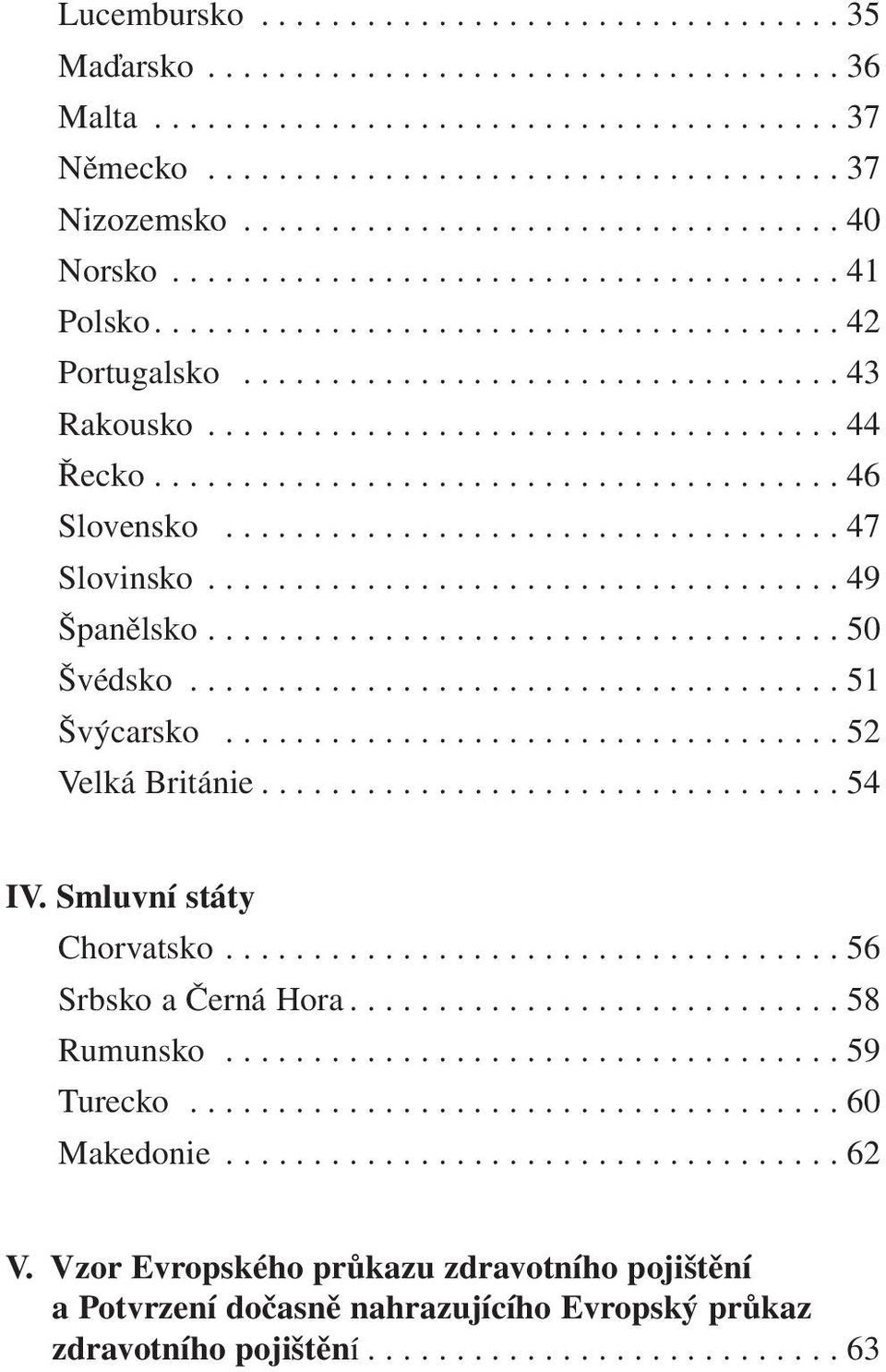 ................................... 44 Řecko....................................... 46 Slovensko................................... 47 Slovinsko.................................... 49 Španělsko.