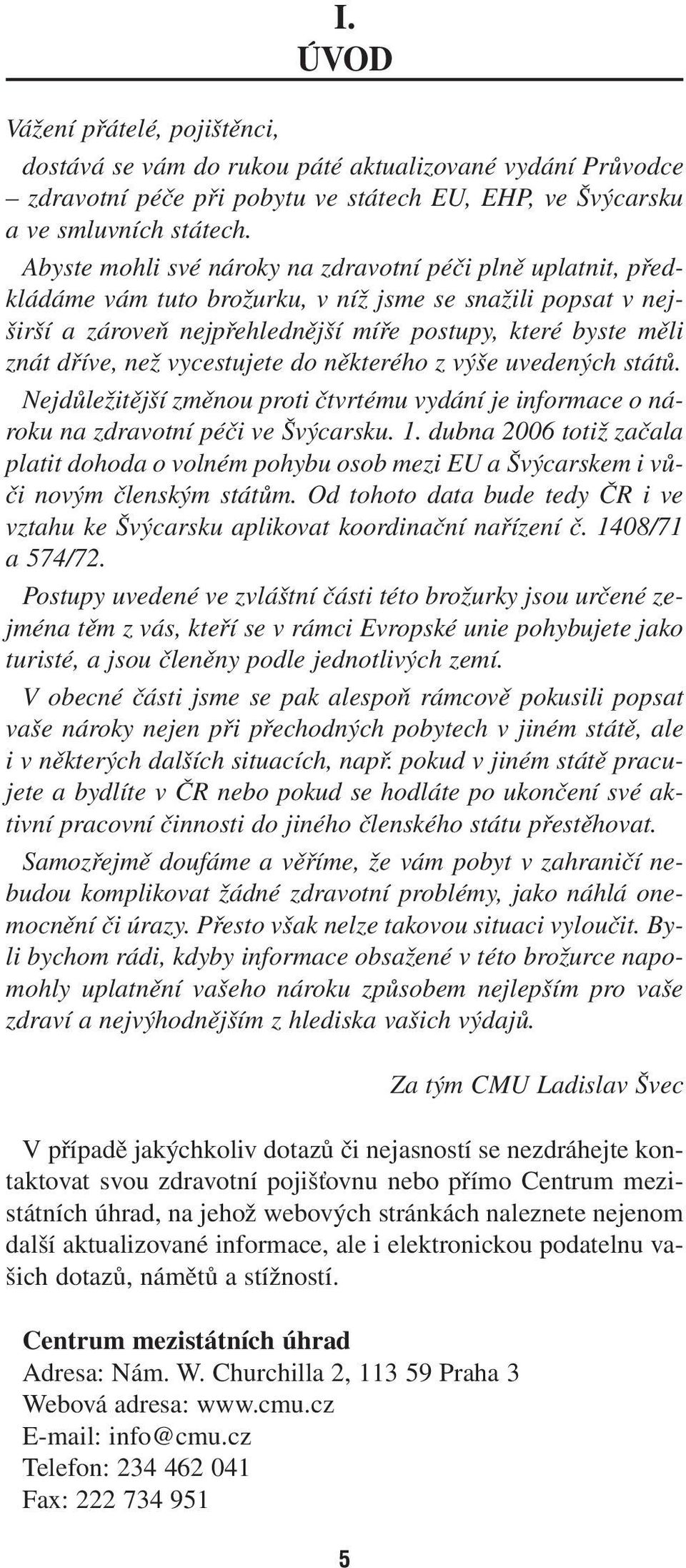 než vycestujete do některého z výše uvedených států. Nejdůležitější změnou proti čtvrtému vydání je informace o nároku na zdravotní péči ve Švýcarsku. 1.