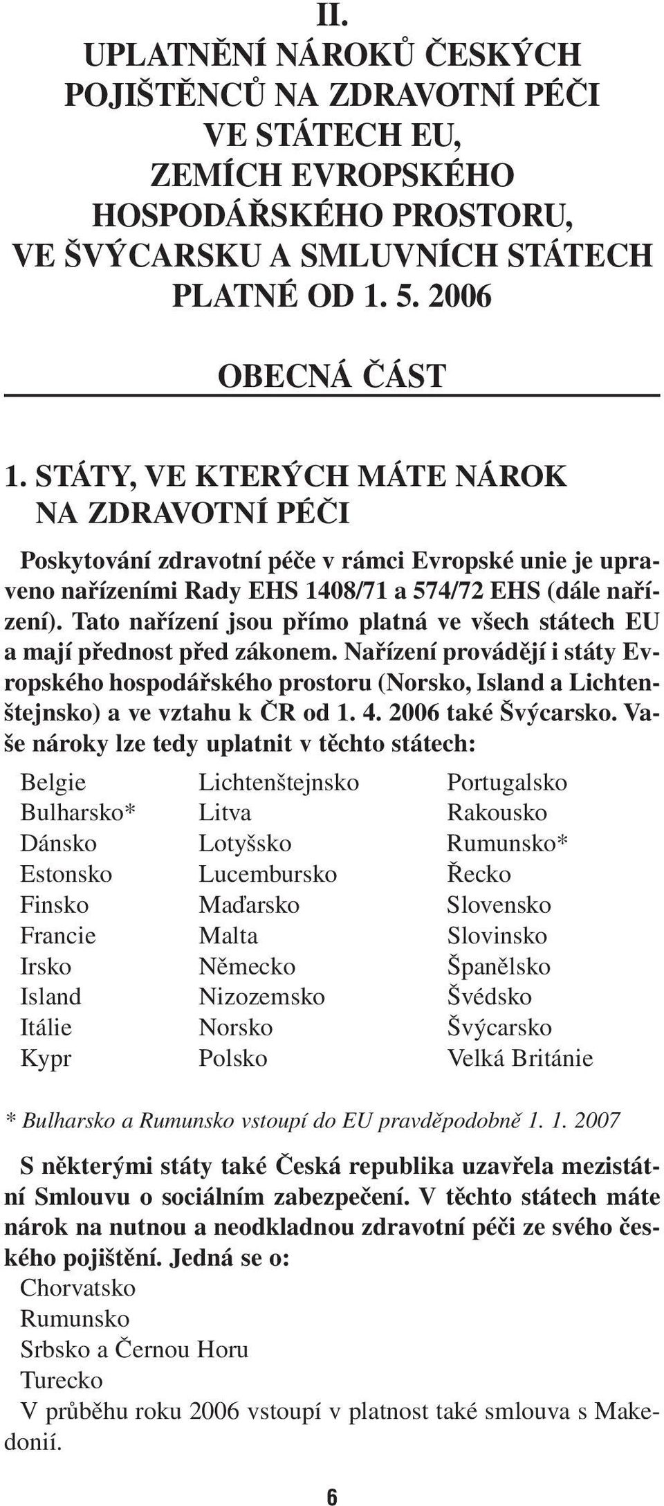 Tato nařízení jsou přímo platná ve všech státech EU a mají přednost před zákonem. Nařízení provádějí i státy Evropského hospodářského prostoru (Norsko, Island a Lichtenštejnsko) a ve vztahu k ČR od 1.