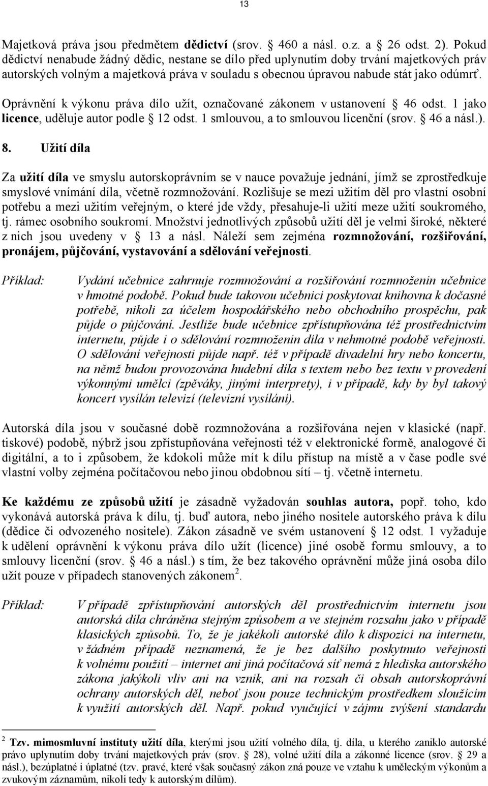 Oprávnění k výkonu práva dílo užít, označované zákonem v ustanovení 46 odst. 1 jako licence, uděluje autor podle 12 odst. 1 smlouvou, a to smlouvou licenční (srov. 46 a násl.). 8.