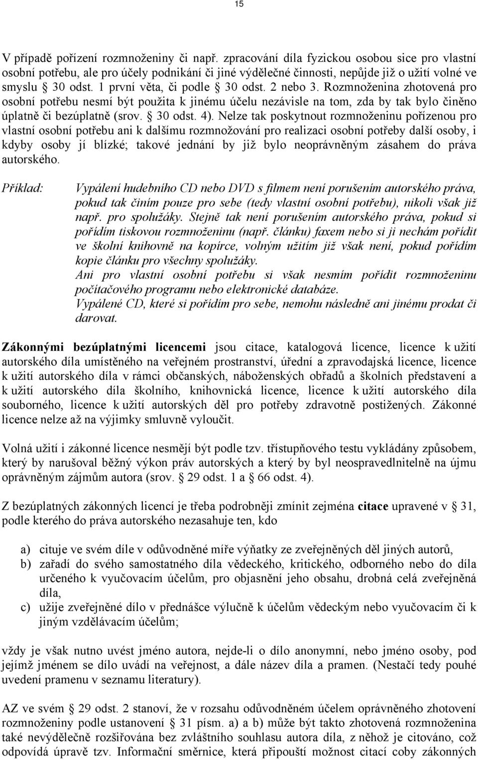 2 nebo 3. Rozmnoženina zhotovená pro osobní potřebu nesmí být použita k jinému účelu nezávisle na tom, zda by tak bylo činěno úplatně či bezúplatně (srov. 30 odst. 4).