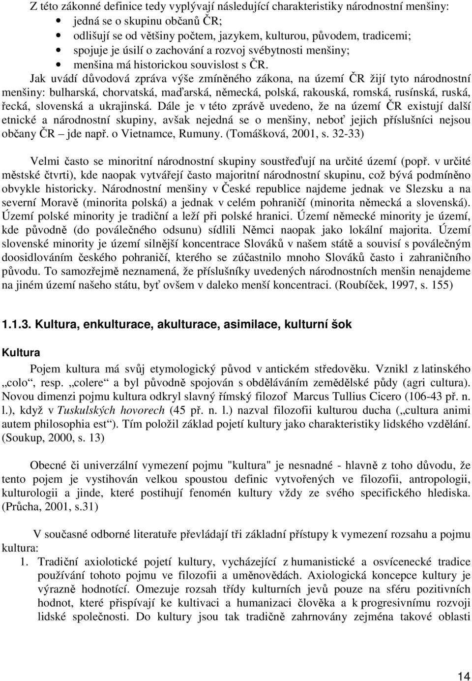 Jak uvádí důvodová zpráva výše zmíněného zákona, na území ČR žijí tyto národnostní menšiny: bulharská, chorvatská, maďarská, německá, polská, rakouská, romská, rusínská, ruská, řecká, slovenská a