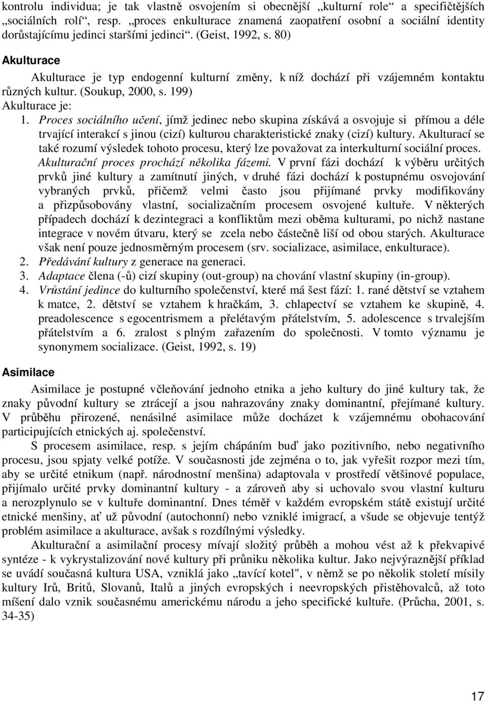 80) Akulturace Akulturace je typ endogenní kulturní změny, k níž dochází při vzájemném kontaktu různých kultur. (Soukup, 2000, s. 199) Akulturace je: 1.