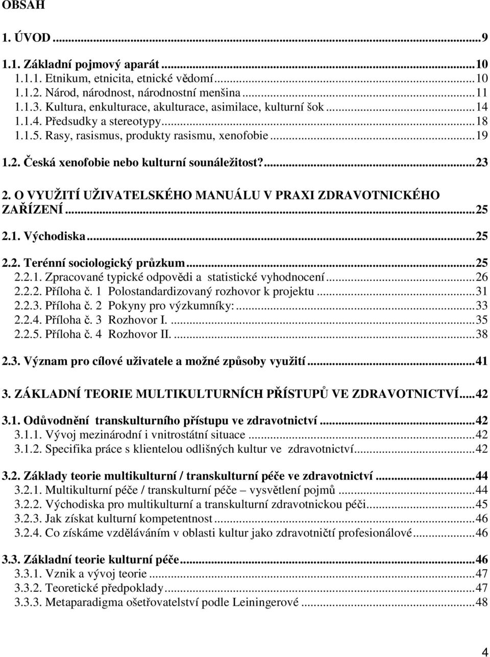 Česká xenofobie nebo kulturní sounáležitost?...23 2. O VYUŽITÍ UŽIVATELSKÉHO MANUÁLU V PRAXI ZDRAVOTNICKÉHO ZAŘÍZENÍ...25 2.1. Východiska...25 2.2. Terénní sociologický průzkum...25 2.2.1. Zpracované typické odpovědi a statistické vyhodnocení.