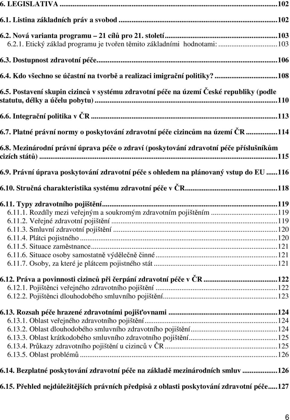 ..110 6.6. Integrační politika v ČR...113 6.7. Platné právní normy o poskytování zdravotní péče cizincům na území ČR...114 6.8.