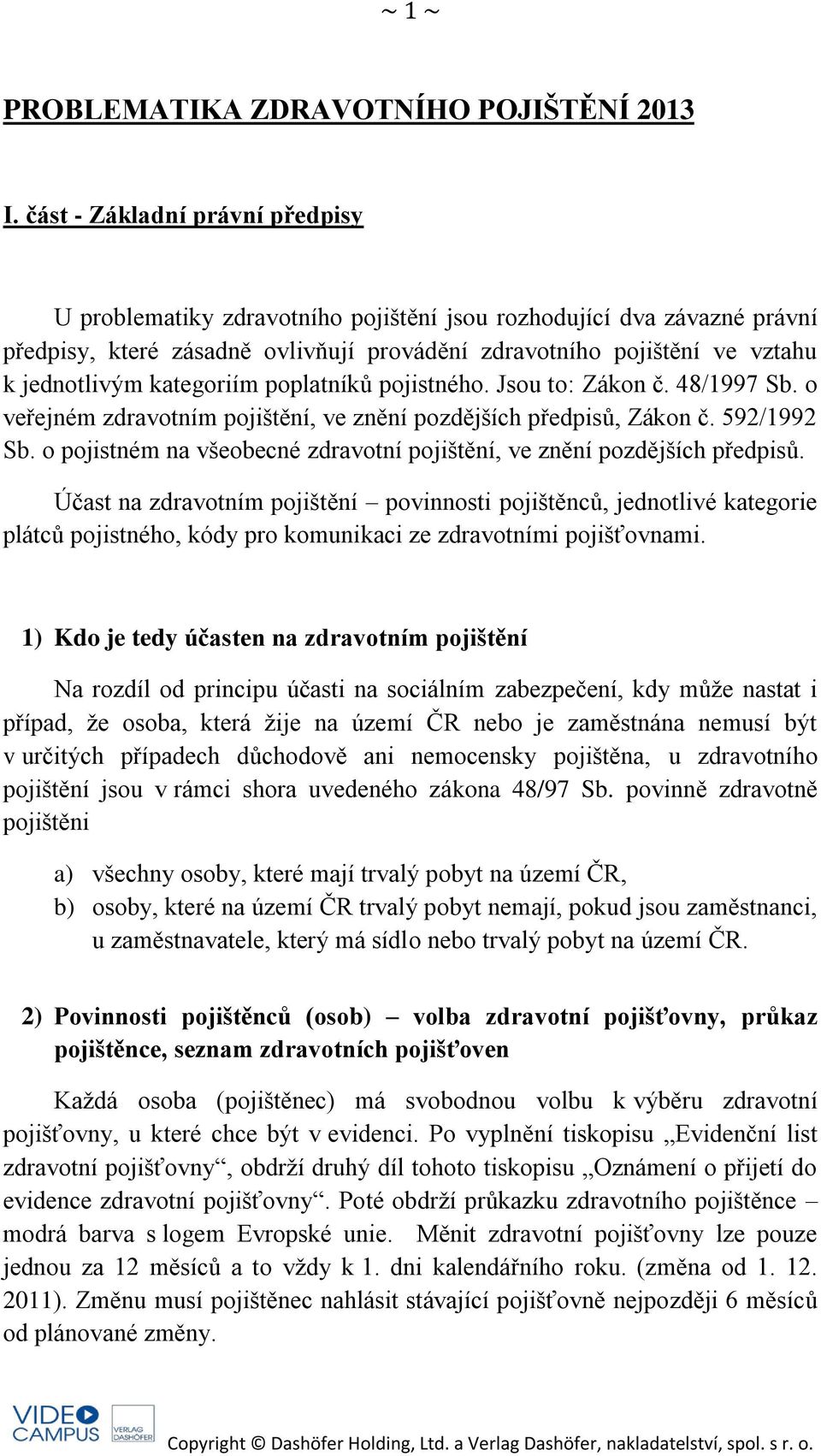 kategoriím poplatníků pojistného. Jsou to: Zákon č. 48/1997 Sb. o veřejném zdravotním pojištění, ve znění pozdějších předpisů, Zákon č. 592/1992 Sb.