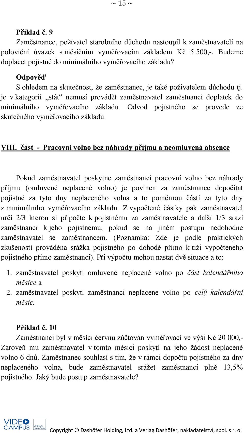 je v kategorii stát nemusí provádět zaměstnavatel zaměstnanci doplatek do minimálního vyměřovacího základu. Odvod pojistného se provede ze skutečného vyměřovacího základu. VIII.