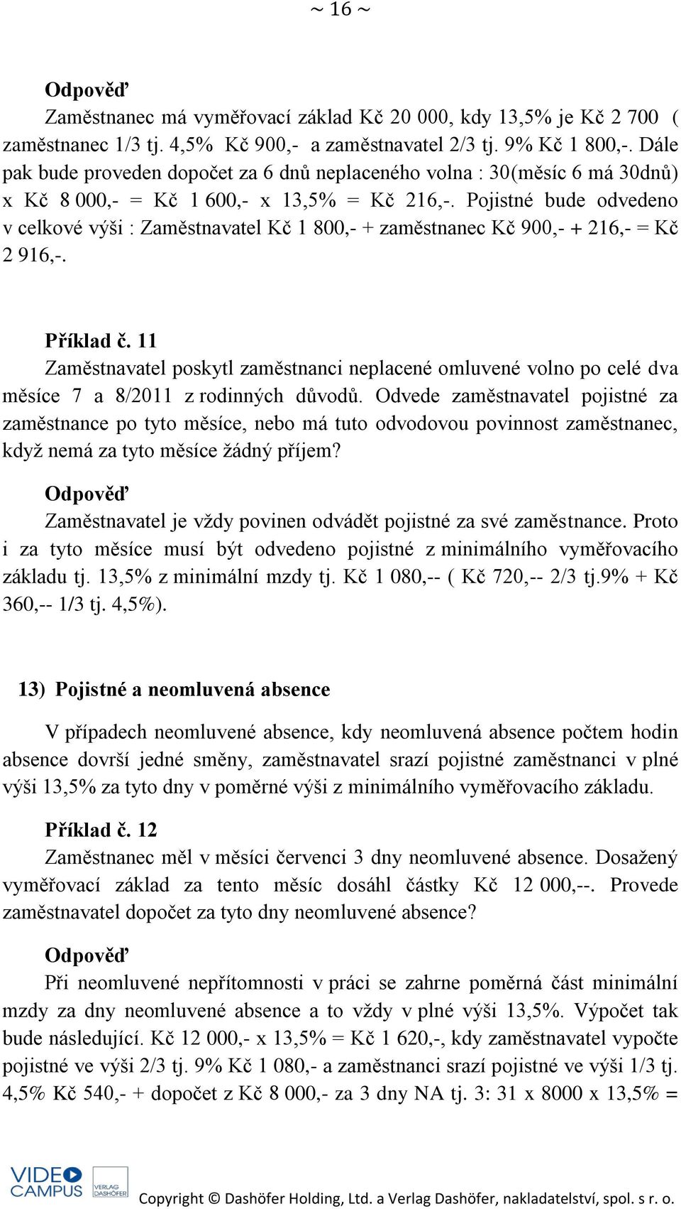 Pojistné bude odvedeno v celkové výši : Zaměstnavatel Kč 1 800,- + zaměstnanec Kč 900,- + 216,- = Kč 2 916,-. Příklad č.