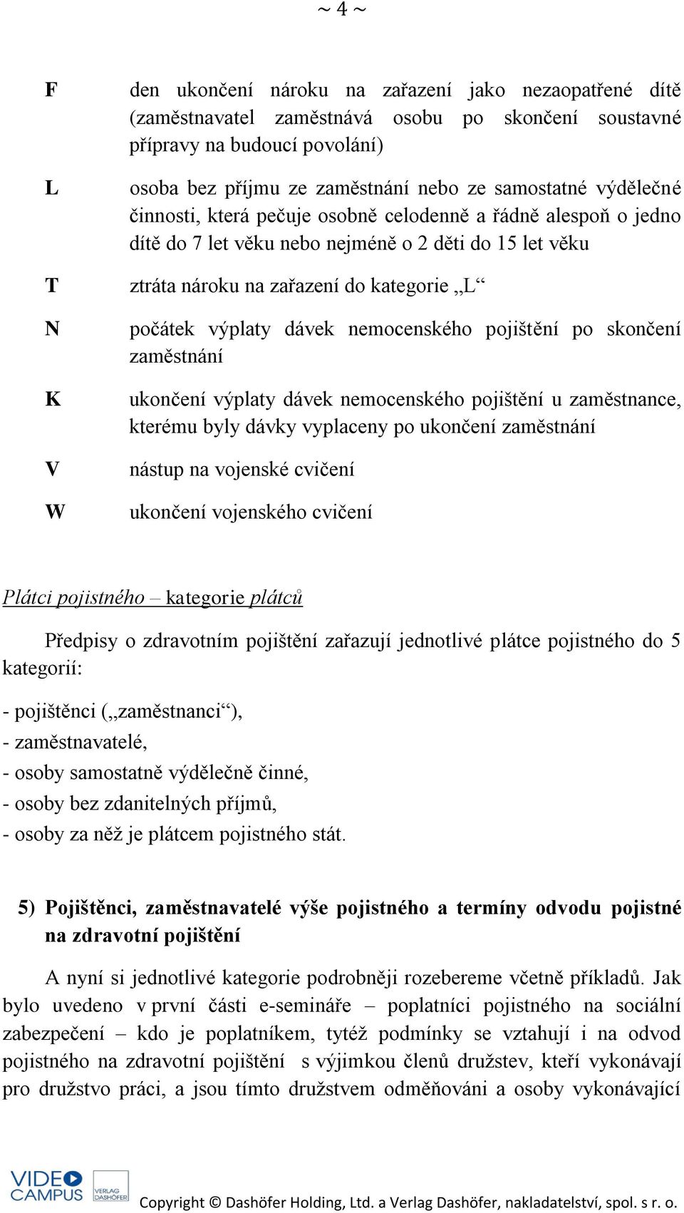 dávek nemocenského pojištění po skončení zaměstnání ukončení výplaty dávek nemocenského pojištění u zaměstnance, kterému byly dávky vyplaceny po ukončení zaměstnání nástup na vojenské cvičení