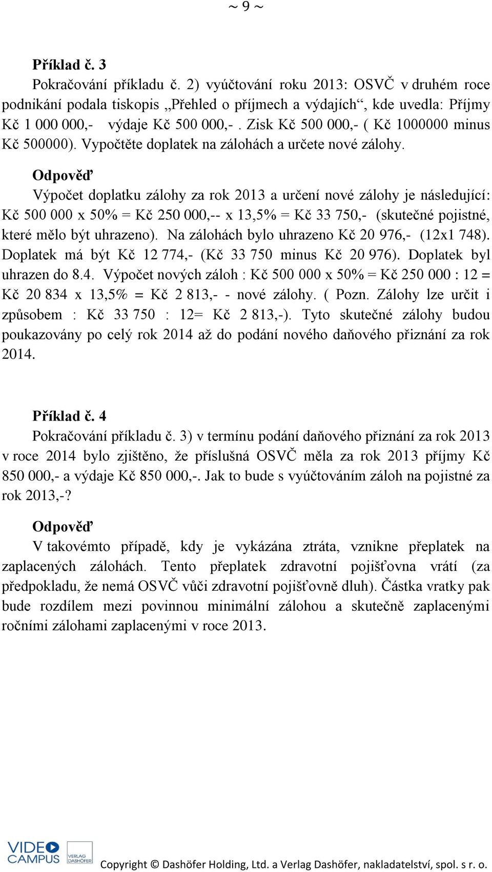 Výpočet doplatku zálohy za rok 2013 a určení nové zálohy je následující: Kč 500 000 x 50% = Kč 250 000,-- x 13,5% = Kč 33 750,- (skutečné pojistné, které mělo být uhrazeno).