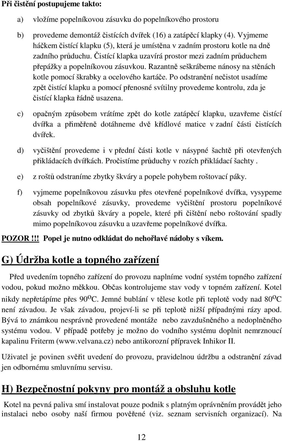 Razantně seškrábeme nánosy na stěnách kotle pomocí škrabky a ocelového kartáče.