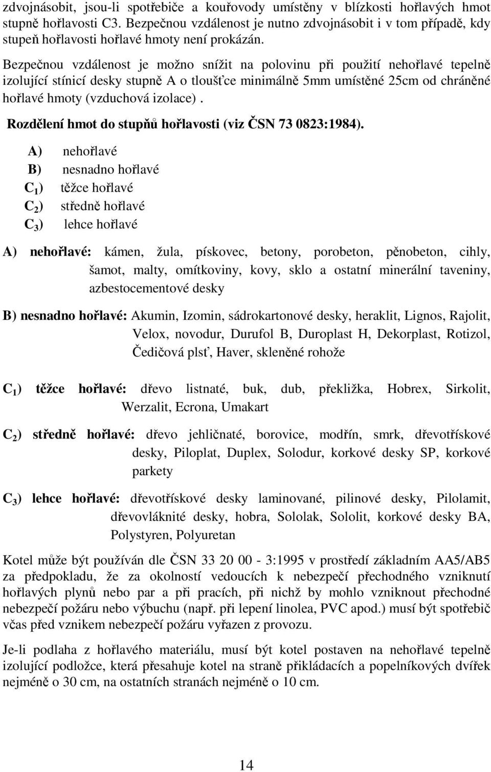 Bezpečnou vzdálenost je možno snížit na polovinu při použití nehořlavé tepelně izolující stínicí desky stupně A o tloušťce minimálně 5mm umístěné 25cm od chráněné hořlavé hmoty (vzduchová izolace).