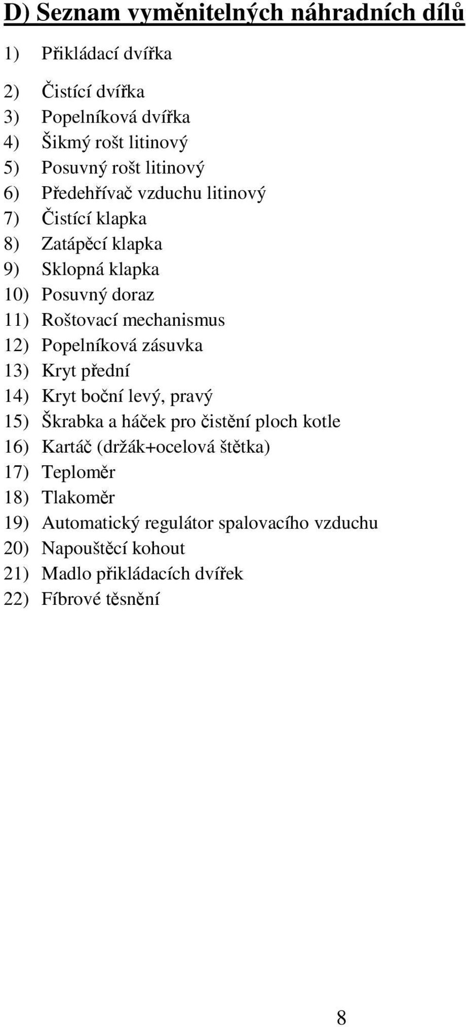 12) Popelníková zásuvka 13) Kryt přední 14) Kryt boční levý, pravý 15) Škrabka a háček pro čistění ploch kotle 16) Kartáč (držák+ocelová