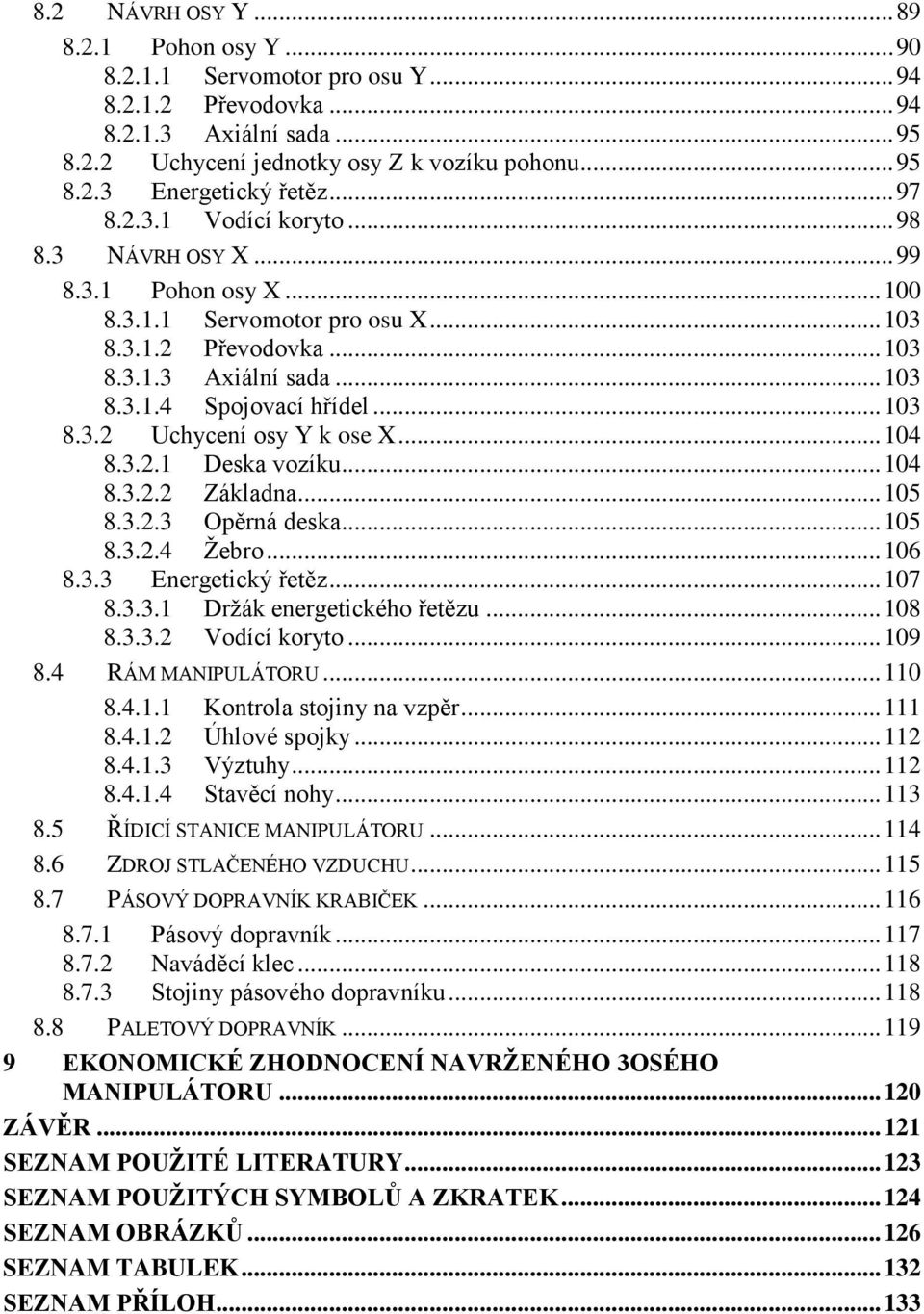 .. 103 8.3.2 Uchycení osy Y k ose X... 104 8.3.2.1 Deska vozíku... 104 8.3.2.2 Základna... 105 8.3.2.3 Opěrná deska... 105 8.3.2.4 Žebro... 106 8.3.3 Energetický řetěz... 107 8.3.3.1 Držák energetického řetězu.