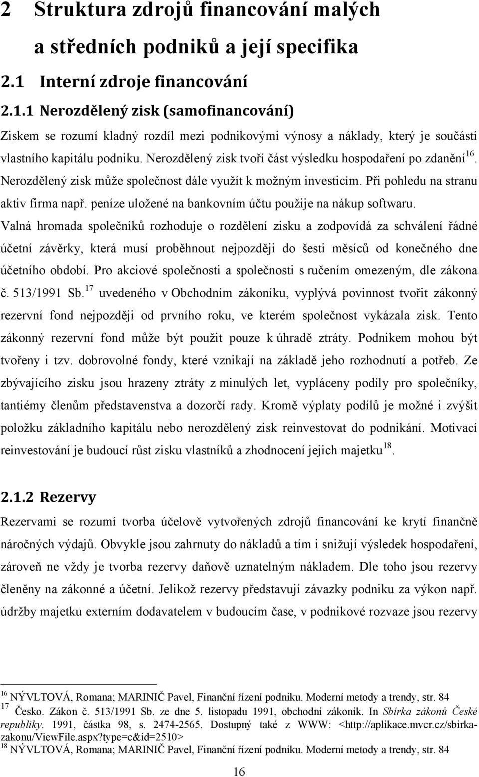 Nerozdělený zisk tvoří část výsledku hospodaření po zdanění 16. Nerozdělený zisk může společnost dále využít k možným investicím. Při pohledu na stranu aktiv firma např.