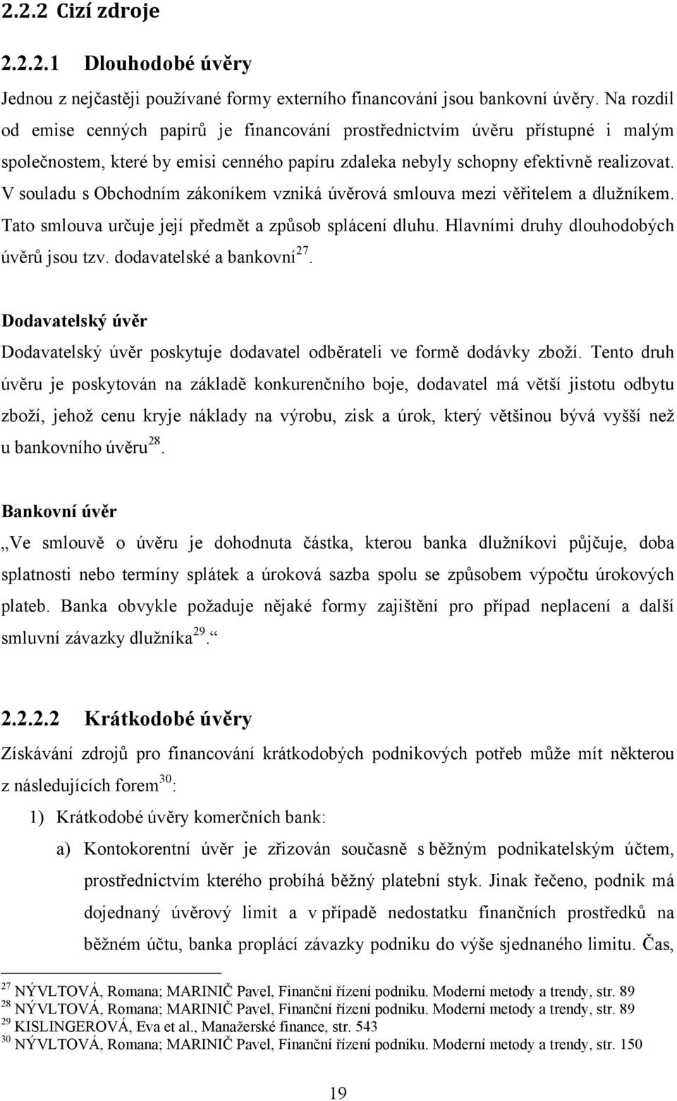 V souladu s Obchodním zákoníkem vzniká úvěrová smlouva mezi věřitelem a dlužníkem. Tato smlouva určuje její předmět a způsob splácení dluhu. Hlavními druhy dlouhodobých úvěrů jsou tzv.