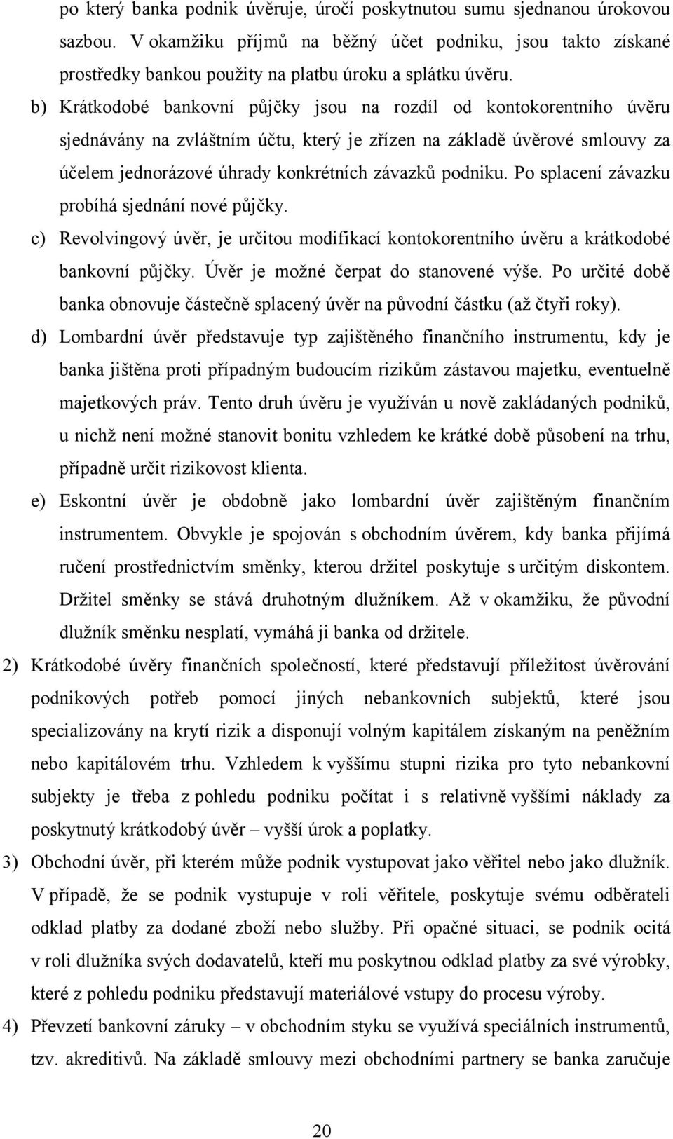 Po splacení závazku probíhá sjednání nové půjčky. c) Revolvingový úvěr, je určitou modifikací kontokorentního úvěru a krátkodobé bankovní půjčky. Úvěr je možné čerpat do stanovené výše.