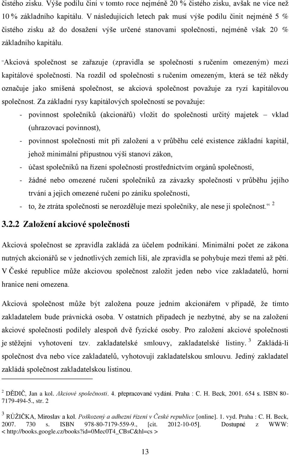 Akciová společnost se zařazuje (zpravidla se společností s ručením omezeným) mezi kapitálové společnosti.