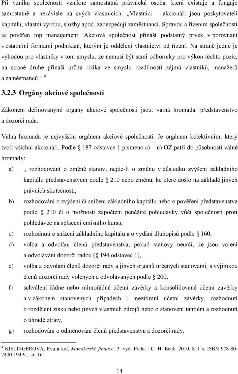 Akciová společnost přináší podstatný prvek v porovnání s ostatními formami podnikání, kterým je oddělení vlastnictví od řízení.