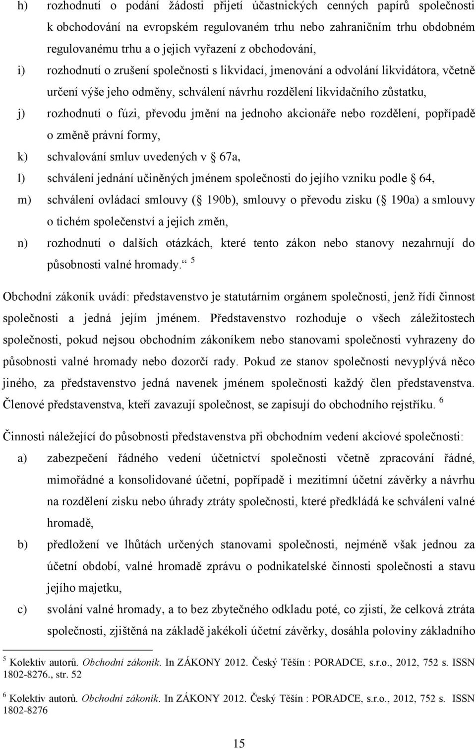 převodu jmění na jednoho akcionáře nebo rozdělení, popřípadě o změně právní formy, k) schvalování smluv uvedených v 67a, l) schválení jednání učiněných jménem společnosti do jejího vzniku podle 64,