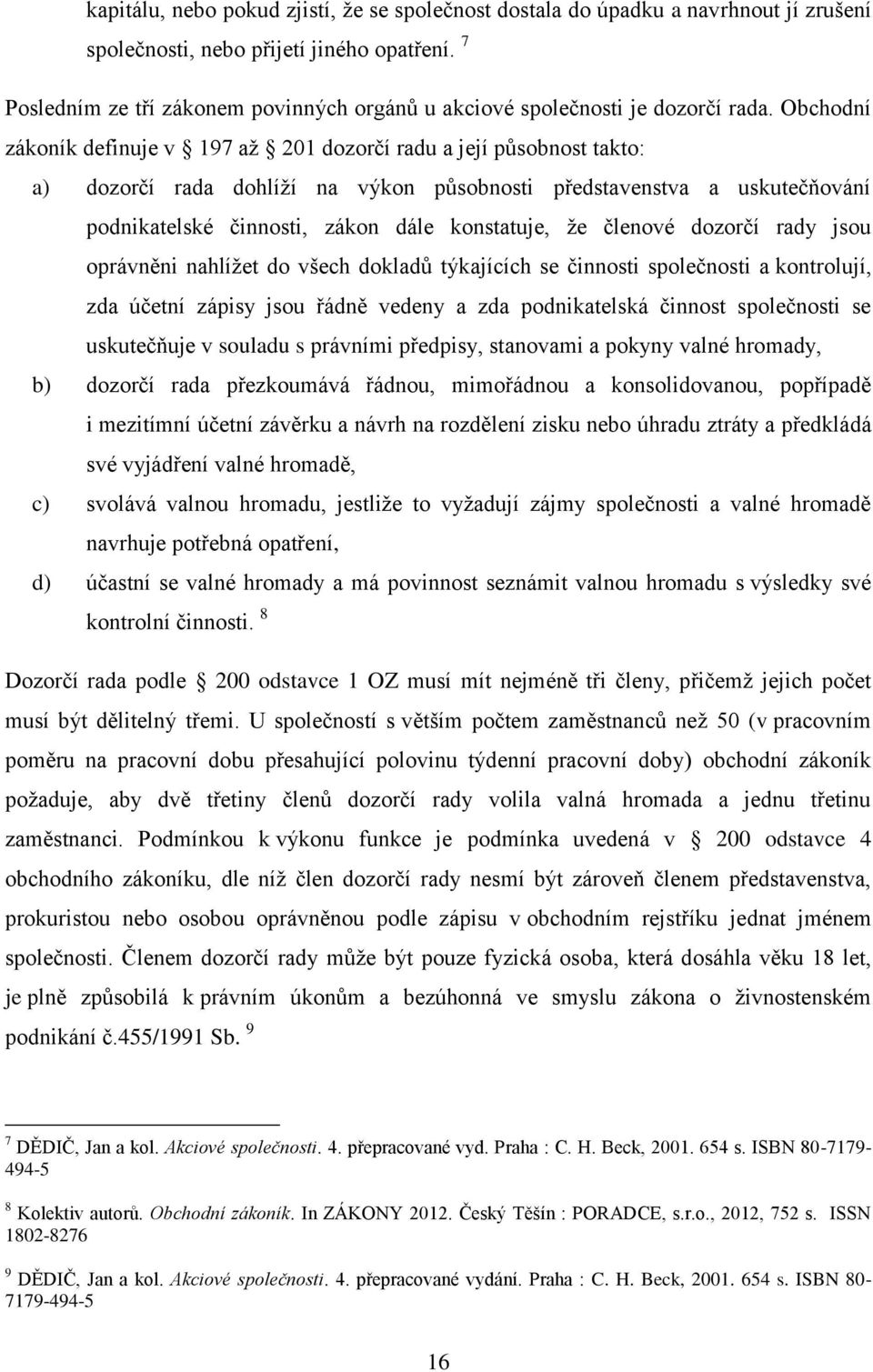 Obchodní zákoník definuje v 197 až 201 dozorčí radu a její působnost takto: a) dozorčí rada dohlíží na výkon působnosti představenstva a uskutečňování podnikatelské činnosti, zákon dále konstatuje,