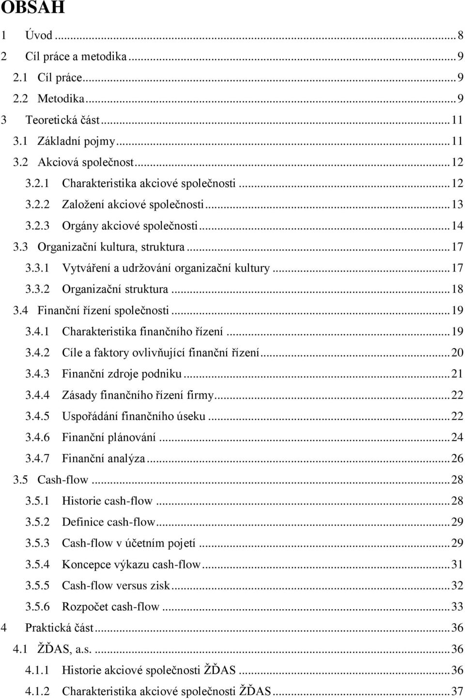 .. 18 3.4 Finanční řízení společnosti... 19 3.4.1 Charakteristika finančního řízení... 19 3.4.2 Cíle a faktory ovlivňující finanční řízení... 20 3.4.3 Finanční zdroje podniku... 21 3.4.4 Zásady finančního řízení firmy.