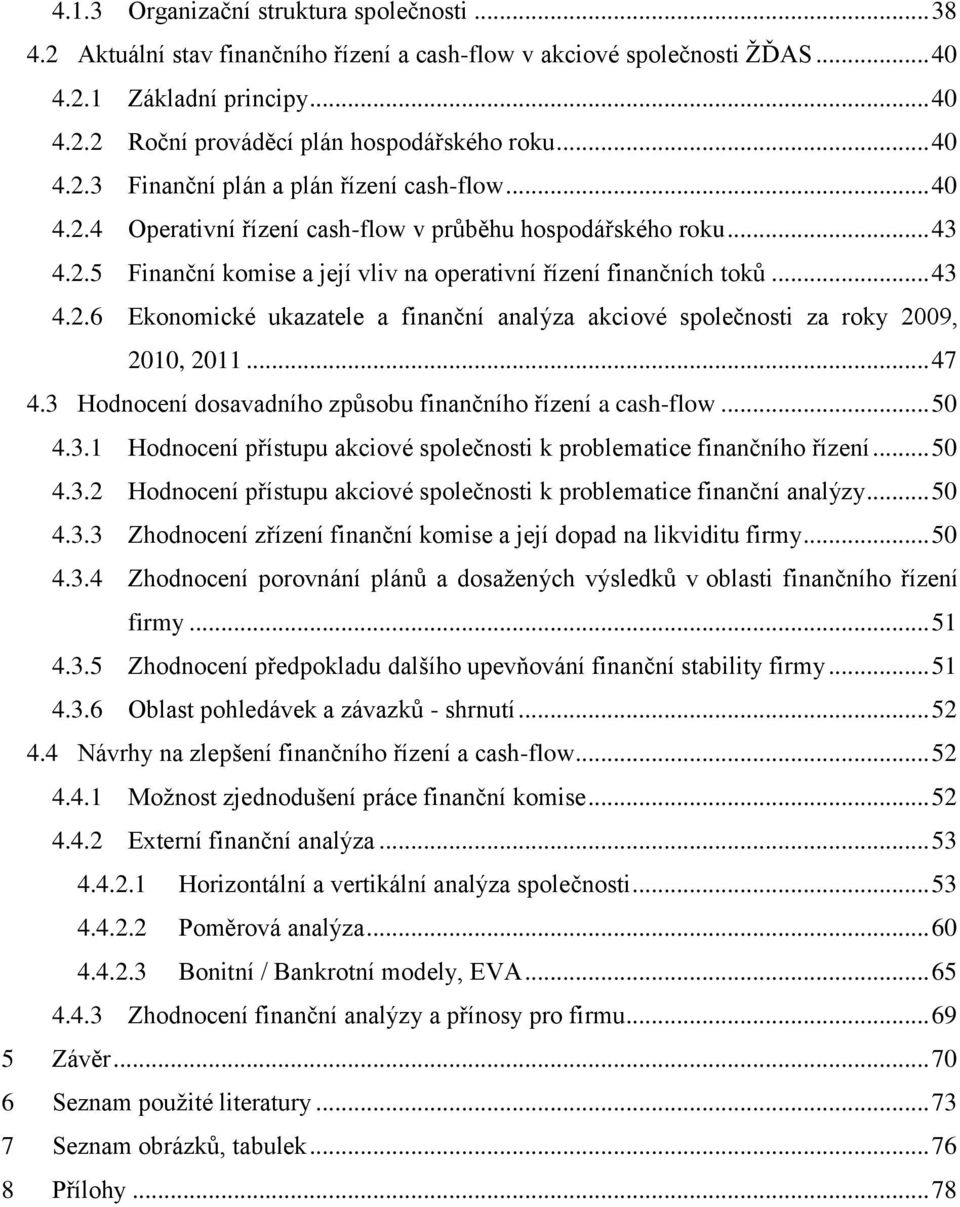 .. 43 4.2.6 Ekonomické ukazatele a finanční analýza akciové společnosti za roky 2009, 2010, 2011... 47 4.3 Hodnocení dosavadního způsobu finančního řízení a cash-flow... 50 4.3.1 Hodnocení přístupu akciové společnosti k problematice finančního řízení.