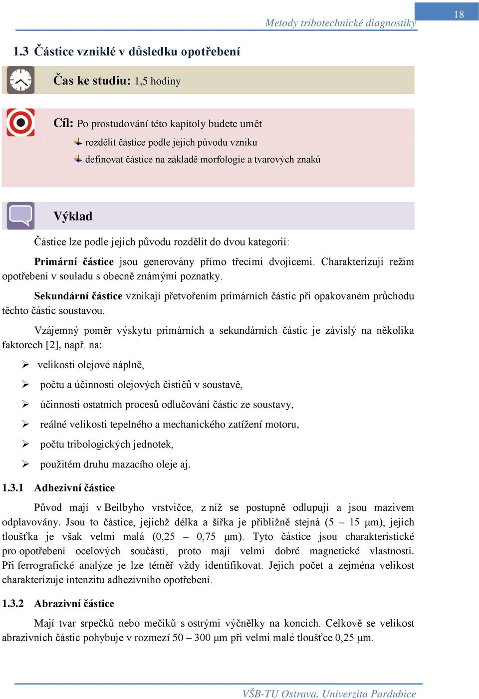 Charakterizují režim opotřebení v souladu s obecně známými poznatky. Sekundární částice vznikají přetvořením primárních částic při opakovaném průchodu těchto částic soustavou.