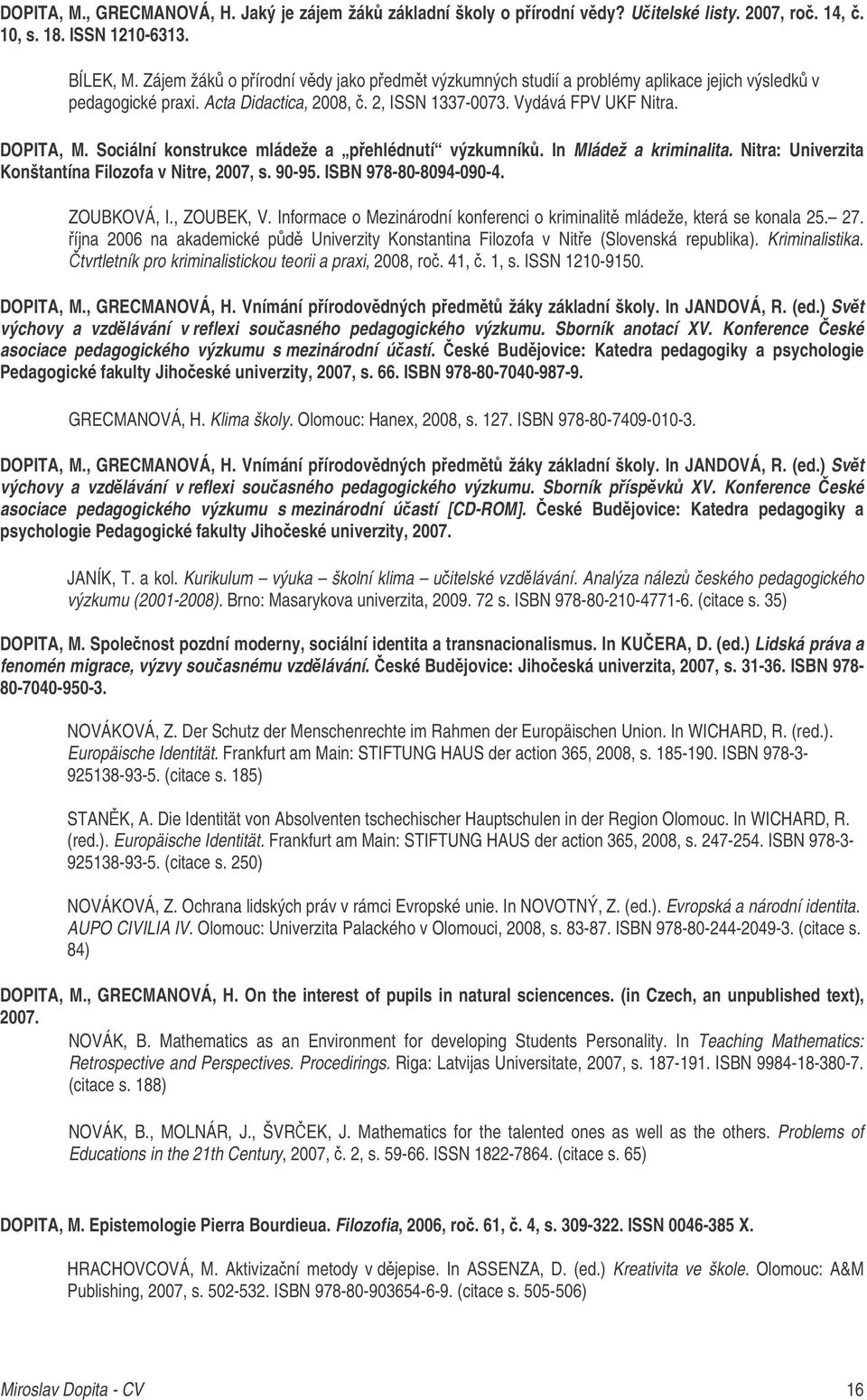 Sociální konstrukce mládeže a pehlédnutí výzkumník. In Mládež a kriminalita. Nitra: Univerzita Konštantína Filozofa v Nitre, 2007, s. 90-95. ISBN 978-80-8094-090-4. ZOUBKOVÁ, I., ZOUBEK, V.