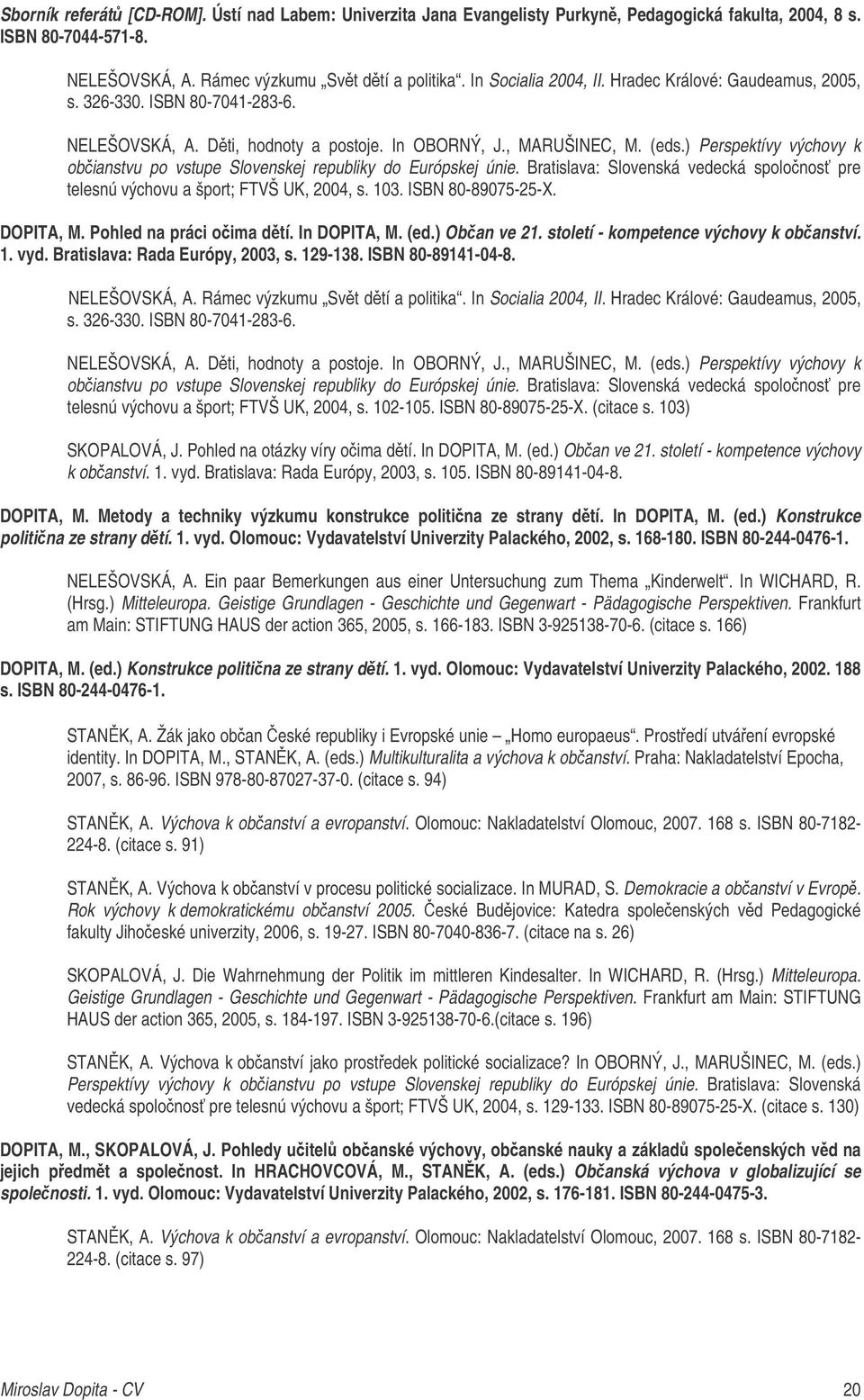 ) Perspektívy výchovy k obianstvu po vstupe Slovenskej republiky do Európskej únie. Bratislava: Slovenská vedecká spolonos pre telesnú výchovu a šport; FTVŠ UK, 2004, s. 103. ISBN 80-89075-25-X.