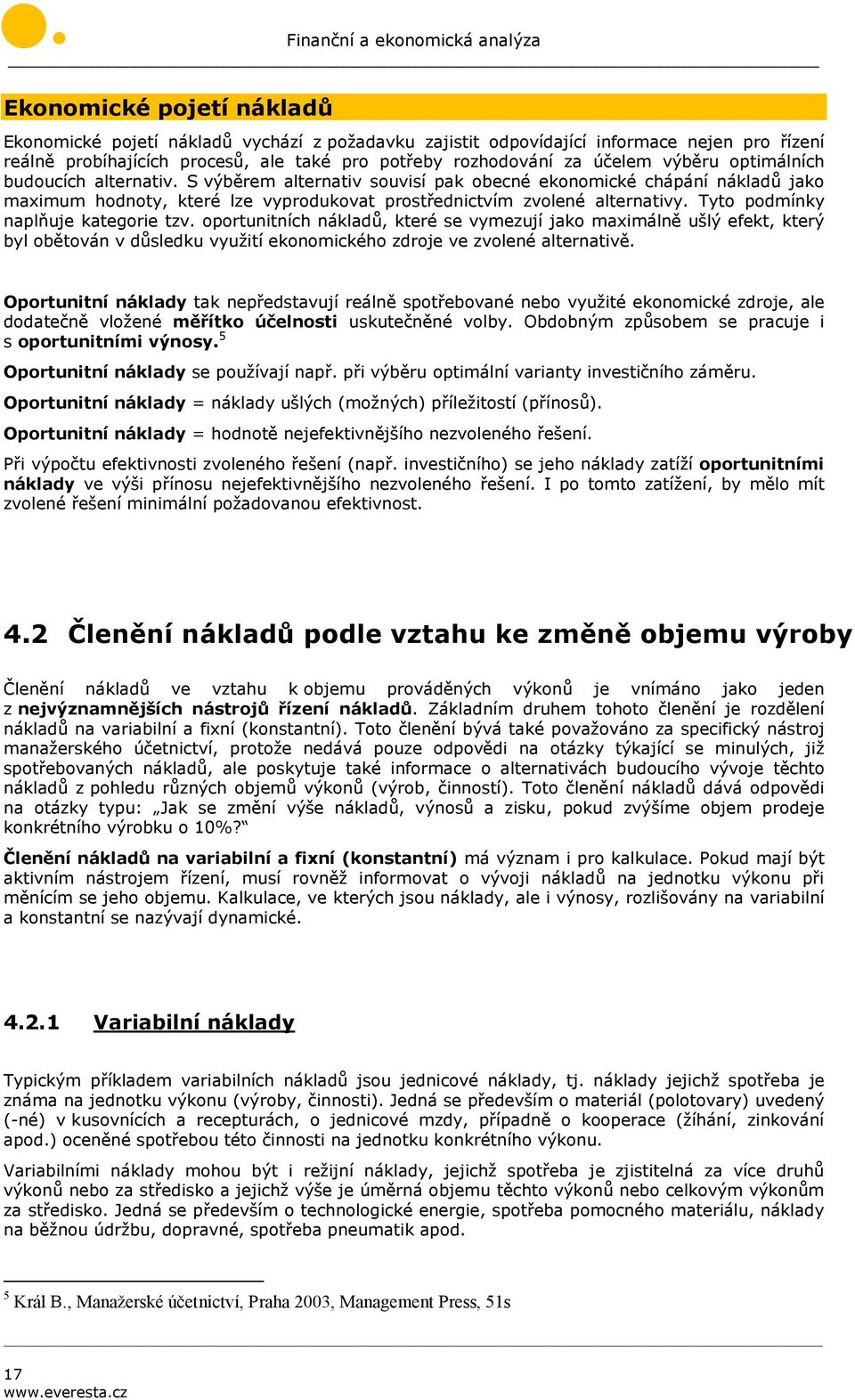 Tyto podmínky naplňuje kategorie tzv. oportunitních nákladů, které se vymezují jako maximálně ušlý efekt, který byl obětován v důsledku využití ekonomického zdroje ve zvolené alternativě.