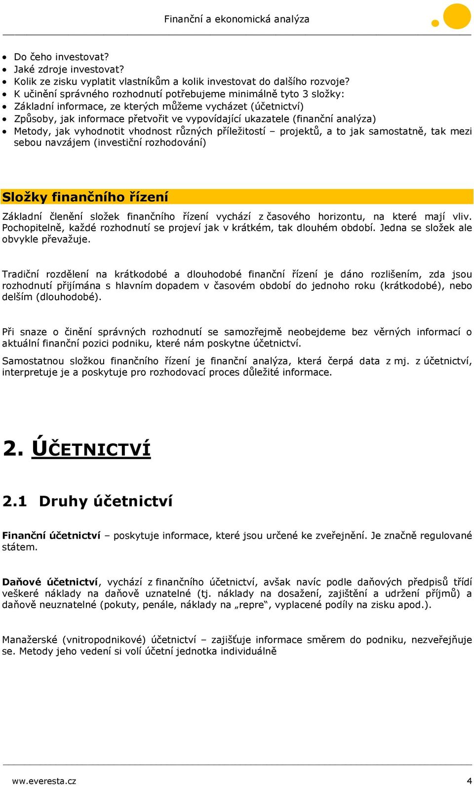 analýza) Metody, jak vyhodnotit vhodnost různých příležitostí projektů, a to jak samostatně, tak mezi sebou navzájem (investiční rozhodování) Složky finančního řízení Základní členění složek