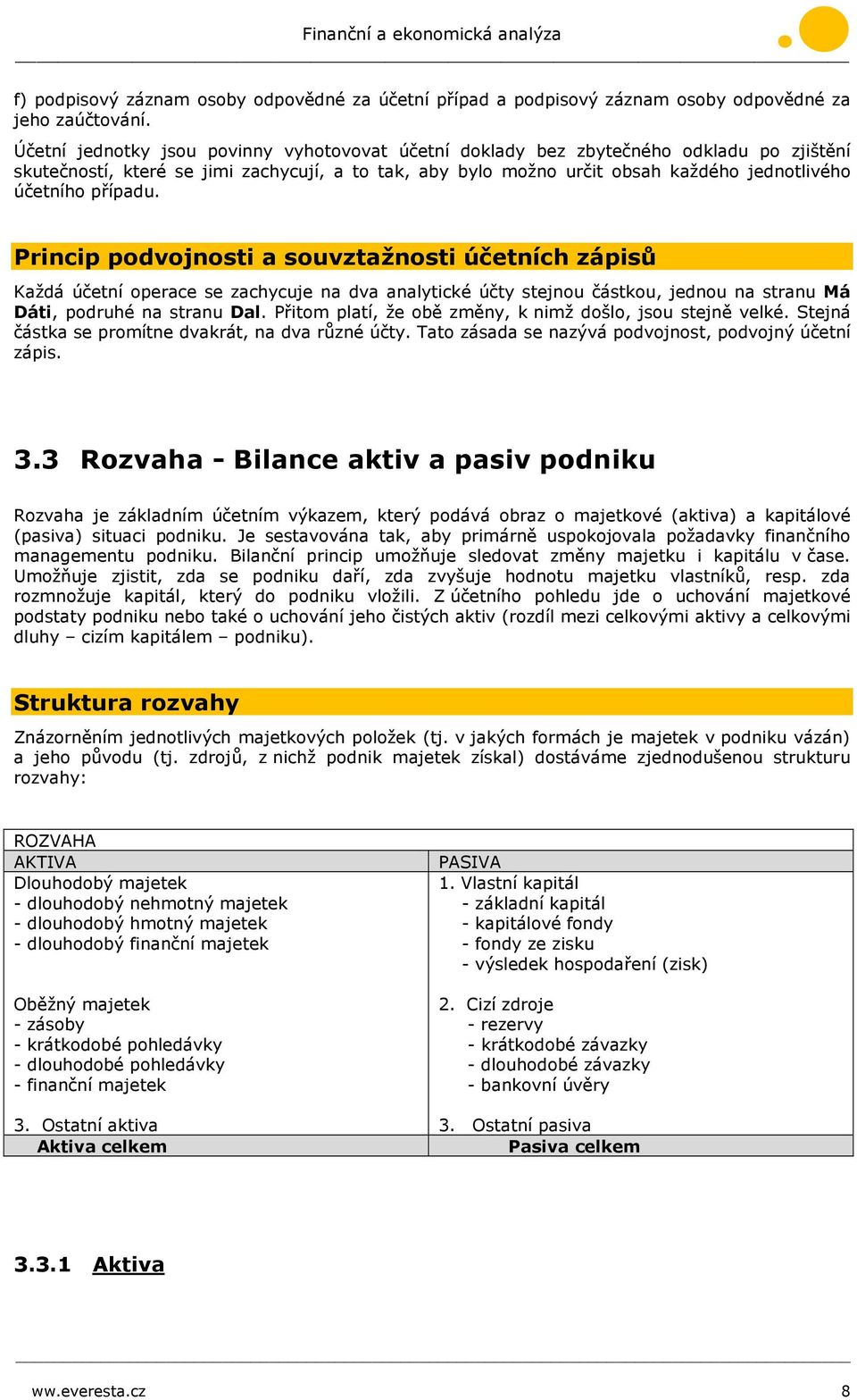 případu. Princip podvojnosti a souvztažnosti účetních zápisů Každá účetní operace se zachycuje na dva analytické účty stejnou částkou, jednou na stranu Má Dáti, podruhé na stranu Dal.