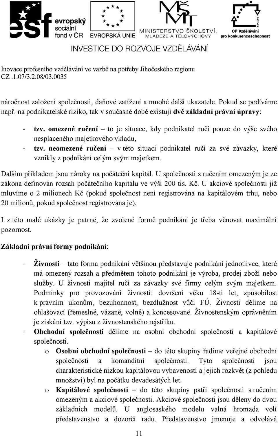 neomezené ručení v této situaci podnikatel ručí za své závazky, které vznikly z podnikání celým svým majetkem. Dalším příkladem jsou nároky na počáteční kapitál.