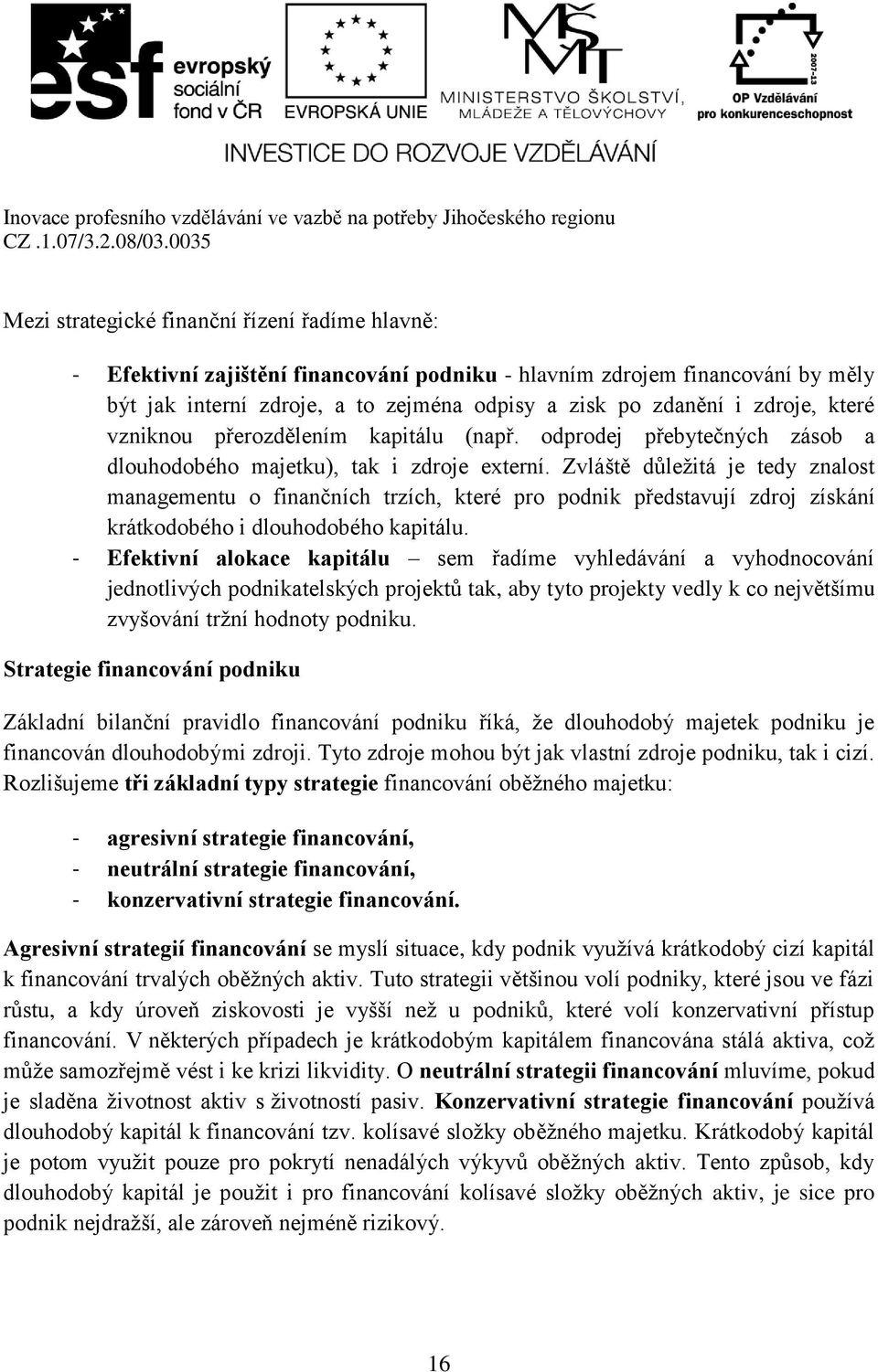 Zvláště důležitá je tedy znalost managementu o finančních trzích, které pro podnik představují zdroj získání krátkodobého i dlouhodobého kapitálu.