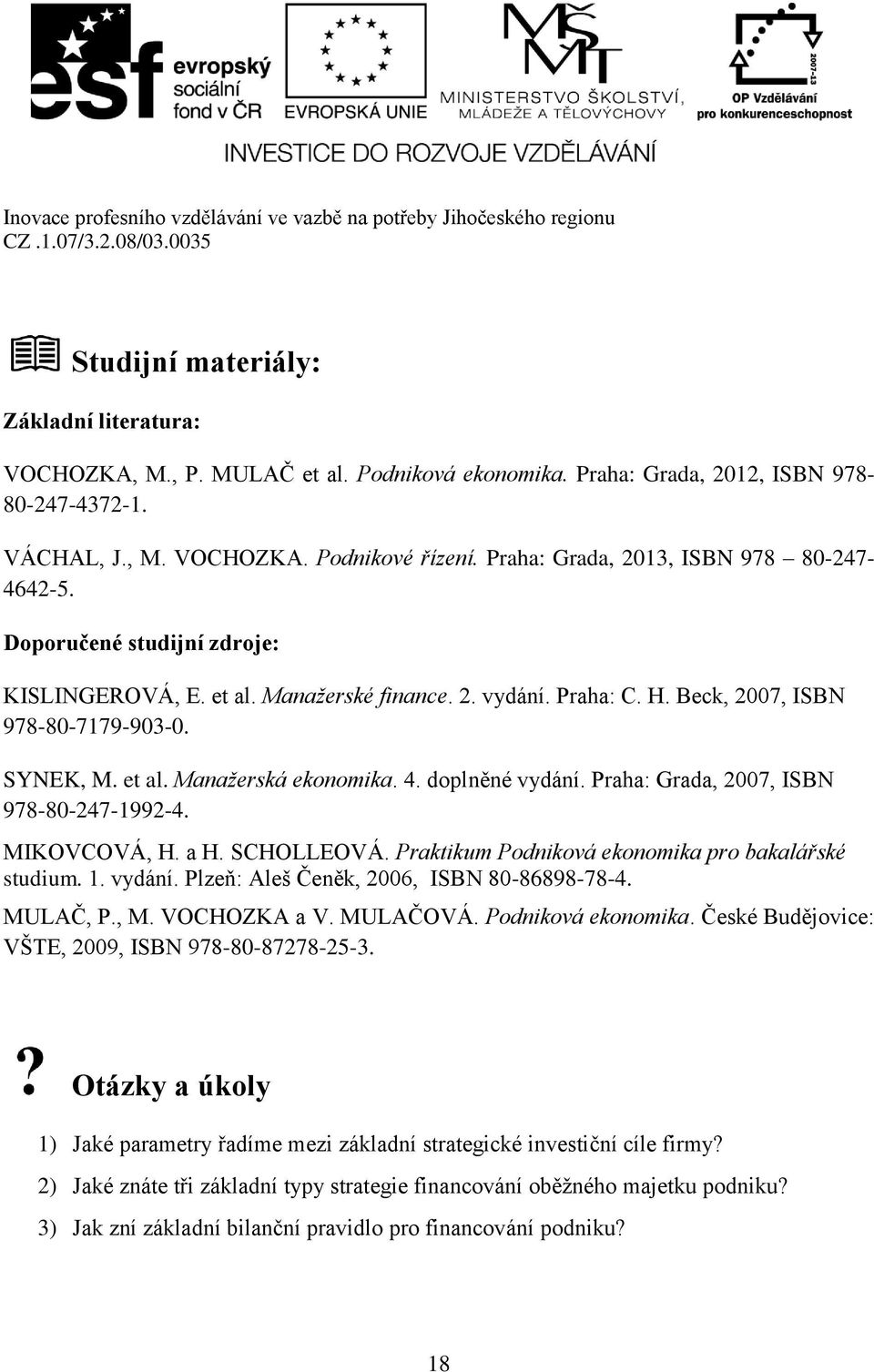 4. doplněné vydání. Praha: Grada, 2007, ISBN 978-80-247-1992-4. MIKOVCOVÁ, H. a H. SCHOLLEOVÁ. Praktikum Podniková ekonomika pro bakalářské studium. 1. vydání. Plzeň: Aleš Čeněk, 2006, ISBN 80-86898-78-4.