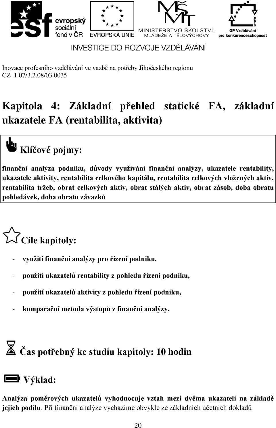 závazků Cíle kapitoly: - využití finanční analýzy pro řízení podniku, - použití ukazatelů rentability z pohledu řízení podniku, - použití ukazatelů aktivity z pohledu řízení podniku, - komparační