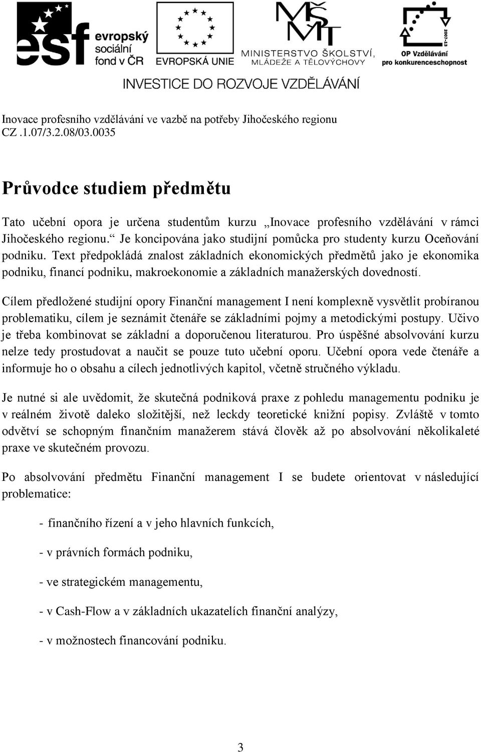 Text předpokládá znalost základních ekonomických předmětů jako je ekonomika podniku, financí podniku, makroekonomie a základních manažerských dovedností.