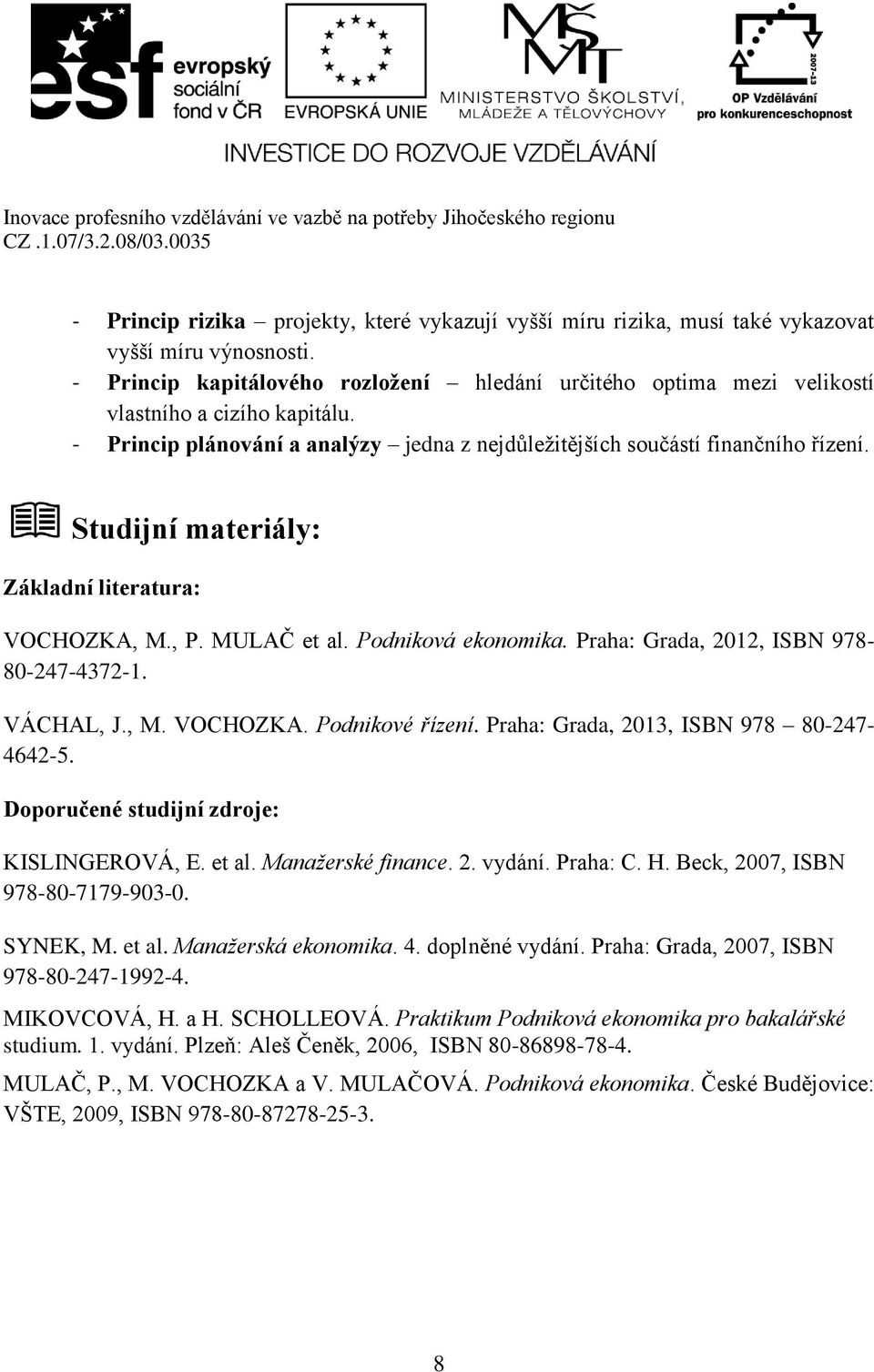 Studijní materiály: Základní literatura: VOCHOZKA, M., P. MULAČ et al. Podniková ekonomika. Praha: Grada, 2012, ISBN 978-80-247-4372-1. VÁCHAL, J., M. VOCHOZKA. Podnikové řízení.