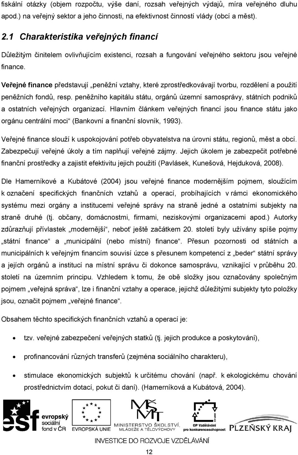 Veřejné finance představují peněžní vztahy, které zprostředkovávají tvorbu, rozdělení a použití peněžních fondů, resp.