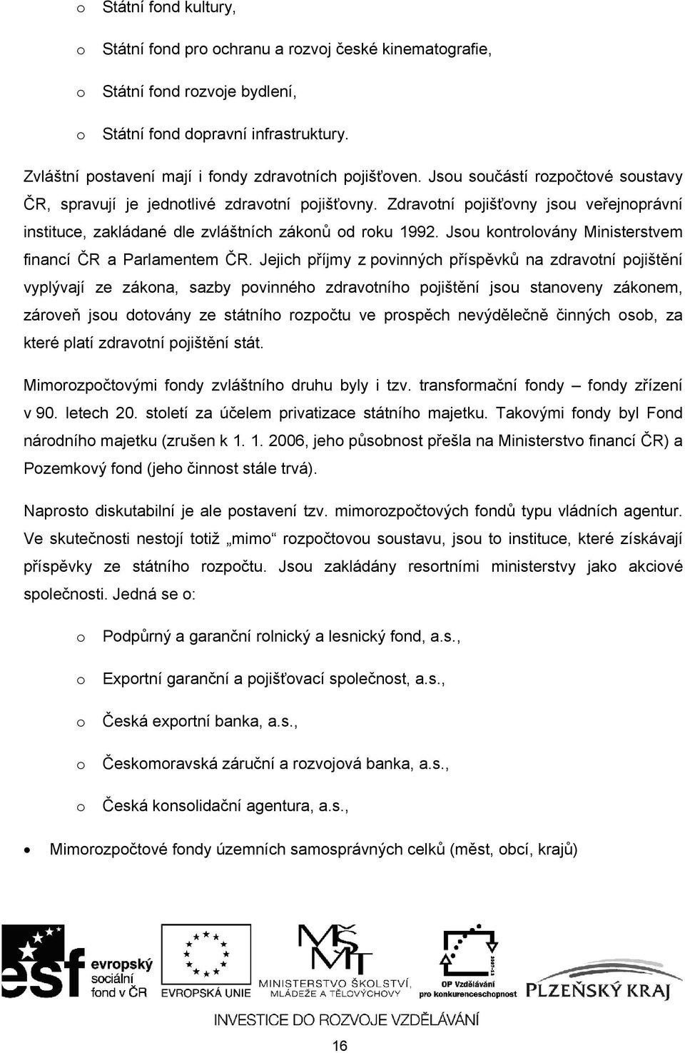 Zdravotní pojišťovny jsou veřejnoprávní instituce, zakládané dle zvláštních zákonů od roku 1992. Jsou kontrolovány Ministerstvem financí ČR a Parlamentem ČR.