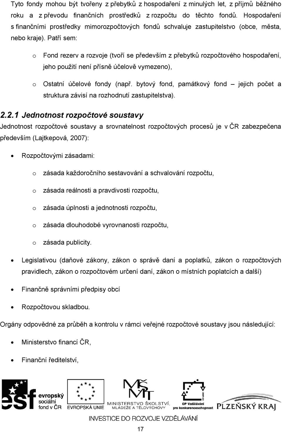 Patří sem: o Fond rezerv a rozvoje (tvoří se především z přebytků rozpočtového hospodaření, jeho použití není přísně účelově vymezeno), o Ostatní účelové fondy (např.