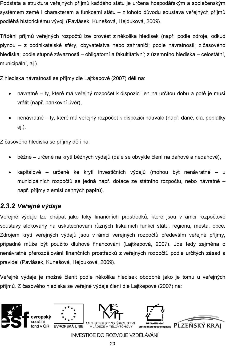 podle zdroje, odkud plynou z podnikatelské sféry, obyvatelstva nebo zahraničí; podle návratnosti; z časového hlediska; podle stupně závaznosti obligatorní a fakultitativní; z územního hlediska