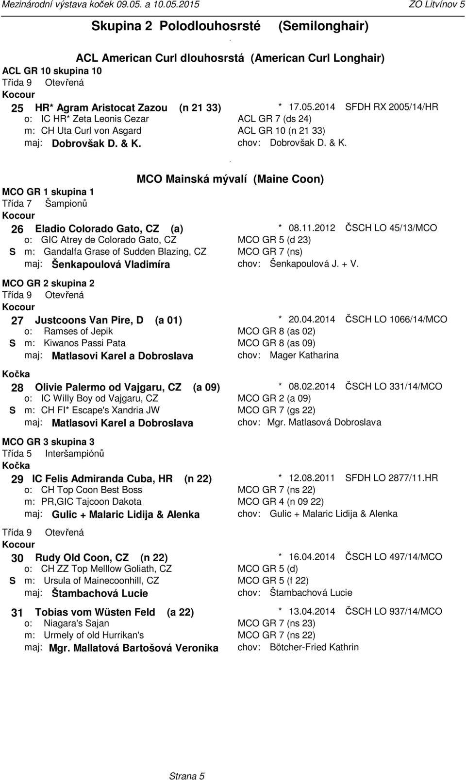 (Maine Coon) MCO GR 1 skupina 1 26 Eladio Colorado Gato, CZ (a) 08112012 ČSCH LO 45/13/MCO S GIC Atrey de Colorado Gato, CZ Gandalfa Grase of Sudden Blazing, CZ MCO GR 5 (d 23) MCO GR 7 (ns) maj: