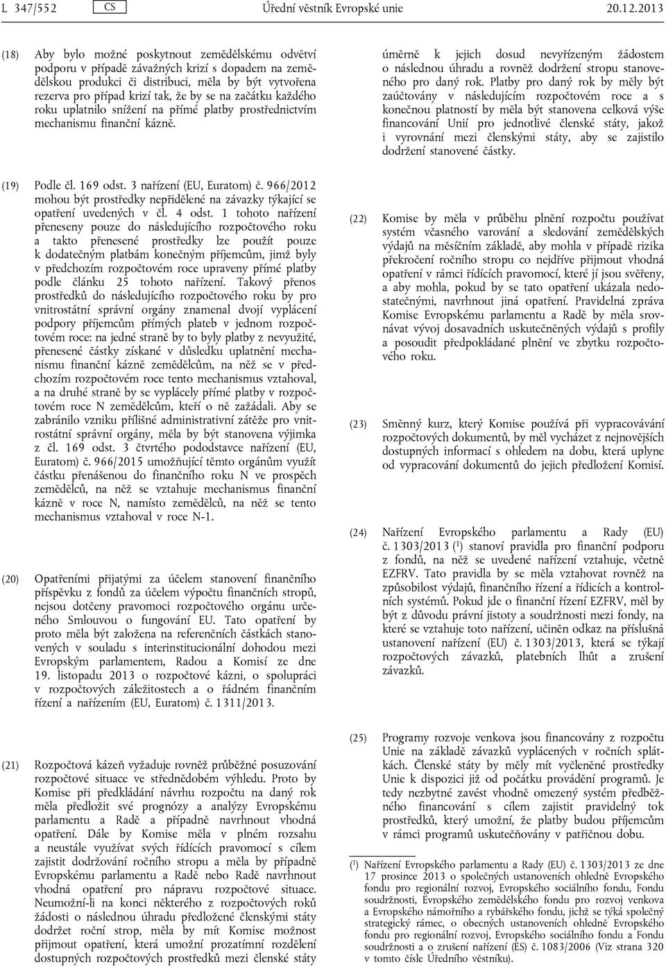 se na začátku každého roku uplatnilo snížení na přímé platby prostřednictvím mechanismu finanční kázně. (19) Podle čl. 169 odst. 3 nařízení (EU, Euratom) č.